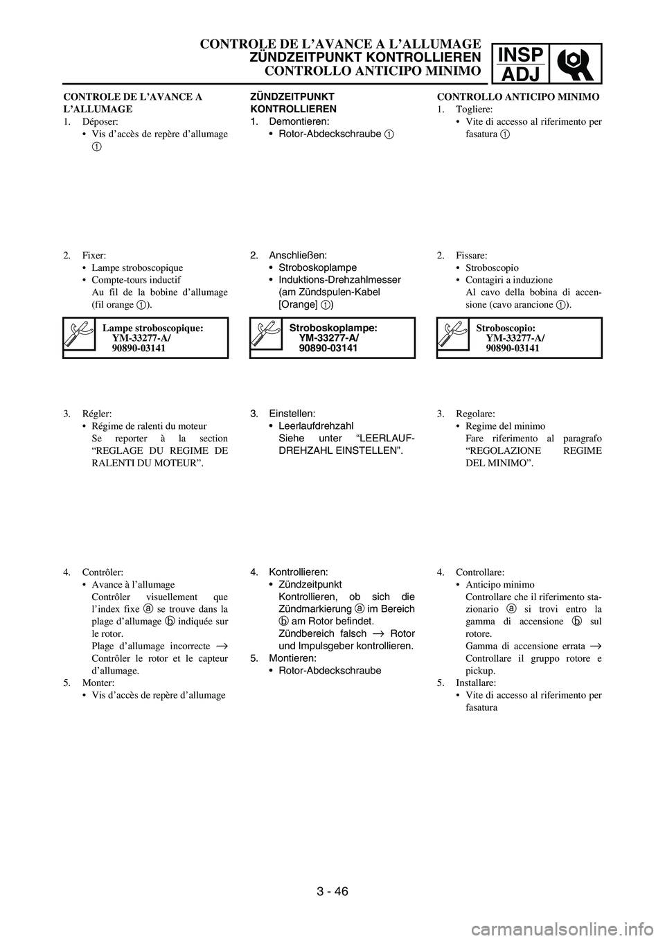 YAMAHA YZ250F 2006  Owners Manual INSP
ADJ
ZÜNDZEITPUNKT 
KONTROLLIEREN
1. Demontieren:
Rotor-Abdeckschraube 1 
2. Anschließen:
Stroboskoplampe
Induktions-Drehzahlmesser
(am Zündspulen-Kabel 
[Orange] 1)
Stroboskoplampe:
YM-3327