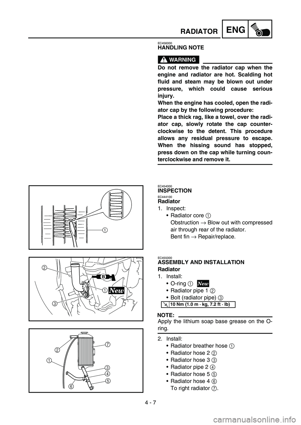 YAMAHA YZ250F 2006  Owners Manual 4 - 7
ENGRADIATOR
EC456000
HANDLING NOTE
WARNING
Do not remove the radiator cap when the
engine and radiator are hot. Scalding hot
fluid and steam may be blown out under
pressure, which could cause se
