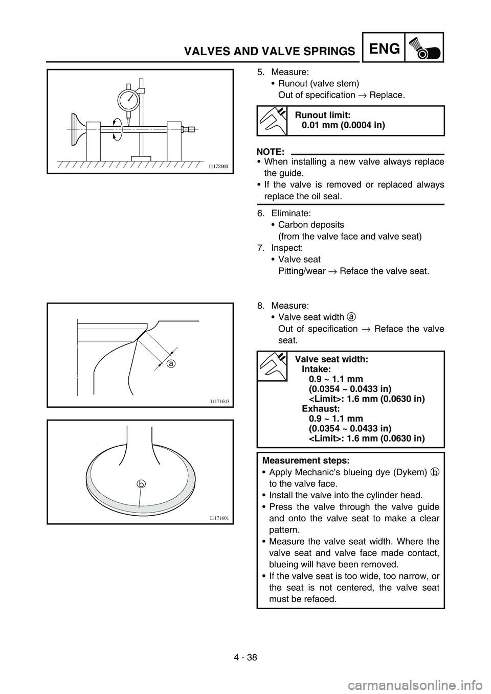 YAMAHA YZ250F 2006 Owners Manual 4 - 38
ENGVALVES AND VALVE SPRINGS
5. Measure:
Runout (valve stem)
Out of specification → Replace.
NOTE:
When installing a new valve always replace
the guide.
If the valve is removed or replaced YAMAHA YZ250F 2006 Owners Manual 4 - 38
ENGVALVES AND VALVE SPRINGS
5. Measure:
Runout (valve stem)
Out of specification → Replace.
NOTE:
When installing a new valve always replace
the guide.
If the valve is removed or replaced