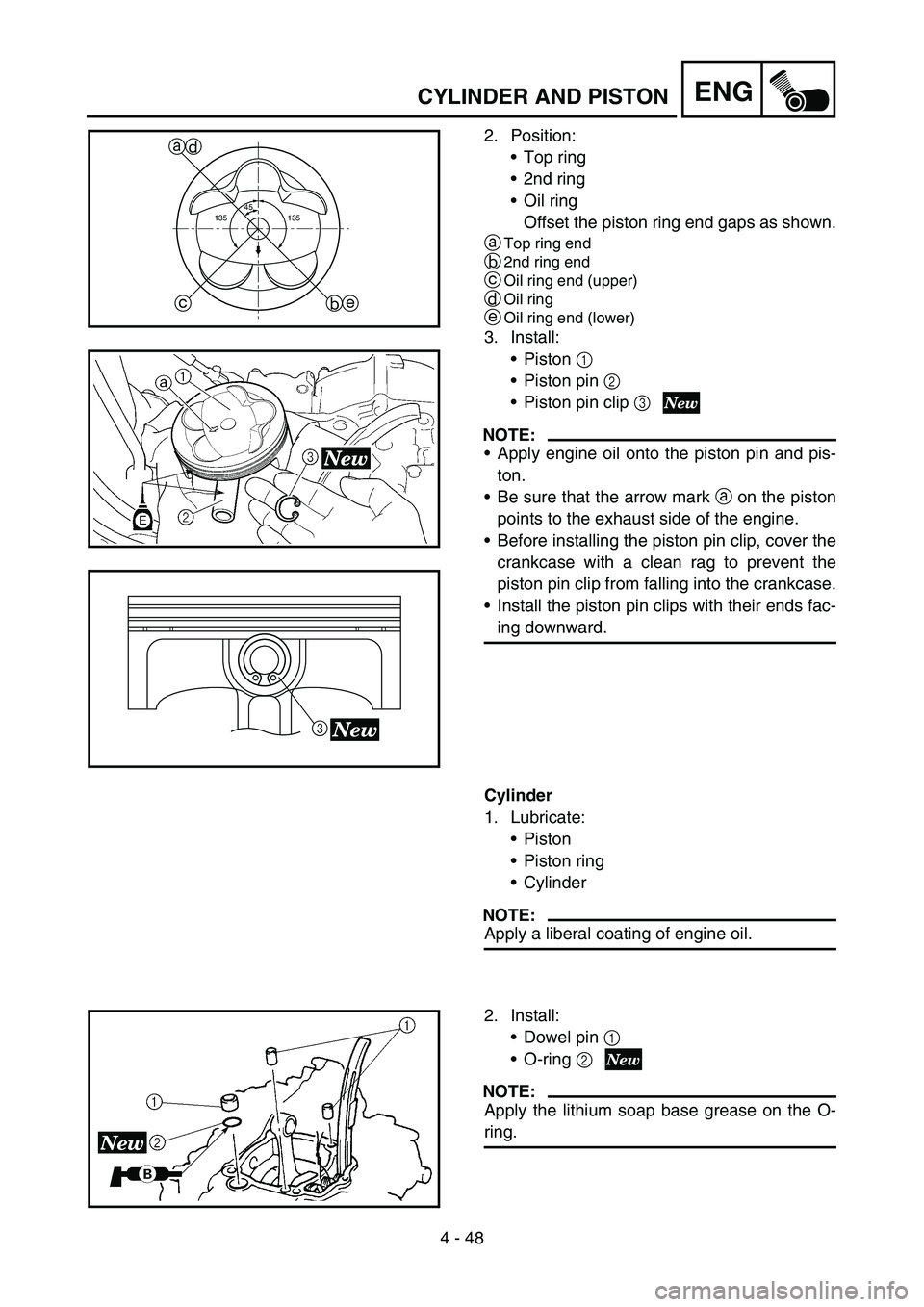 YAMAHA YZ250F 2006 Owners Manual 4 - 48
ENGCYLINDER AND PISTON
2. Position:
Top ring
2nd ring
Oil ring
Offset the piston ring end gaps as shown.
a
Top ring end
b2nd ring end
cOil ring end (upper)
dOil ring
eOil ring end (lower)
3. YAMAHA YZ250F 2006 Owners Manual 4 - 48
ENGCYLINDER AND PISTON
2. Position:
Top ring
2nd ring
Oil ring
Offset the piston ring end gaps as shown.
a
Top ring end
b2nd ring end
cOil ring end (upper)
dOil ring
eOil ring end (lower)
3.