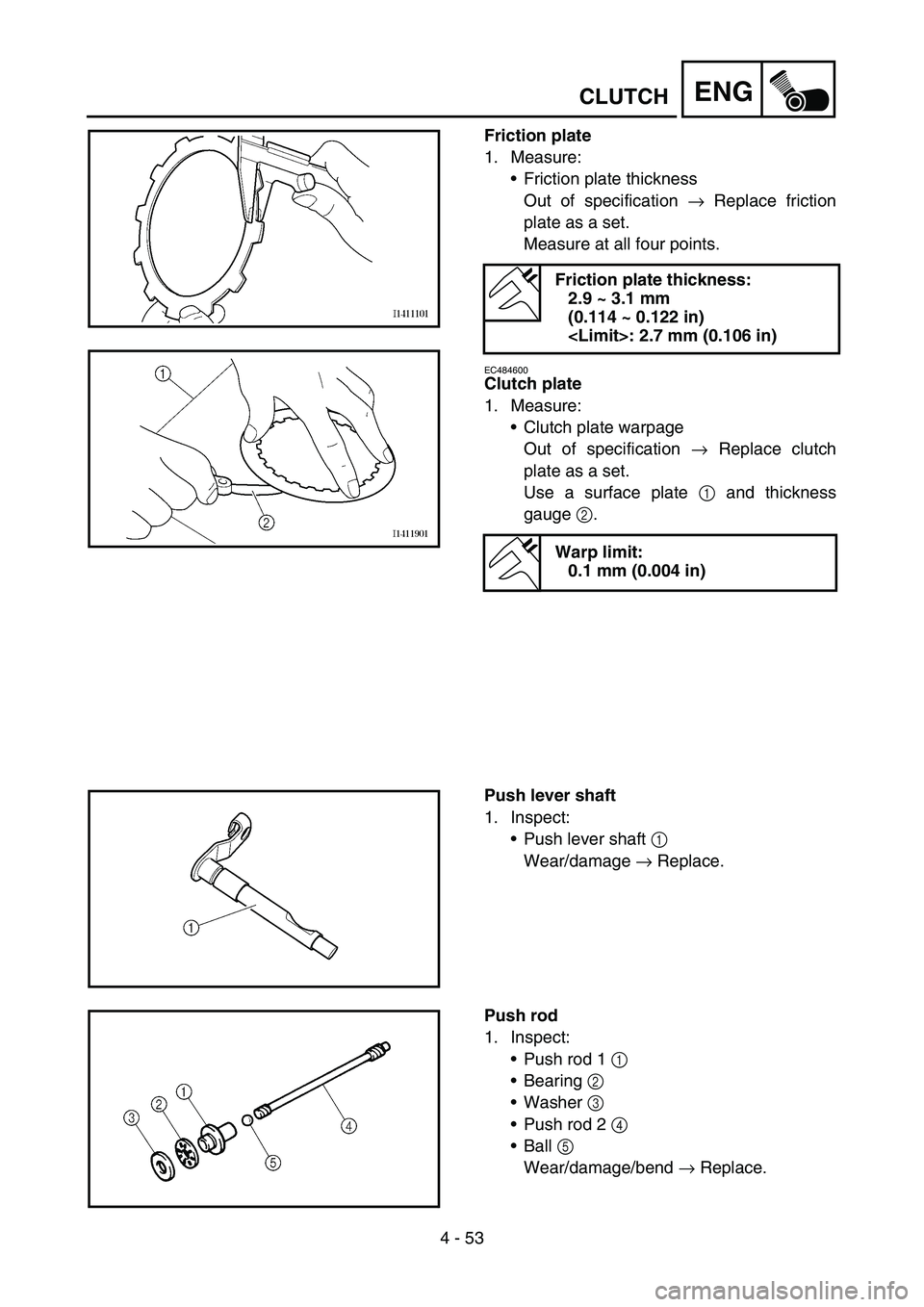YAMAHA YZ250F 2006 Owners Manual 4 - 53
ENGCLUTCH
Friction plate
1. Measure:
Friction plate thickness
Out of specification → Replace friction
plate as a set.
Measure at all four points.
EC484600
Clutch plate
1. Measure:
Clutch pl YAMAHA YZ250F 2006 Owners Manual 4 - 53
ENGCLUTCH
Friction plate
1. Measure:
Friction plate thickness
Out of specification → Replace friction
plate as a set.
Measure at all four points.
EC484600
Clutch plate
1. Measure:
Clutch pl
