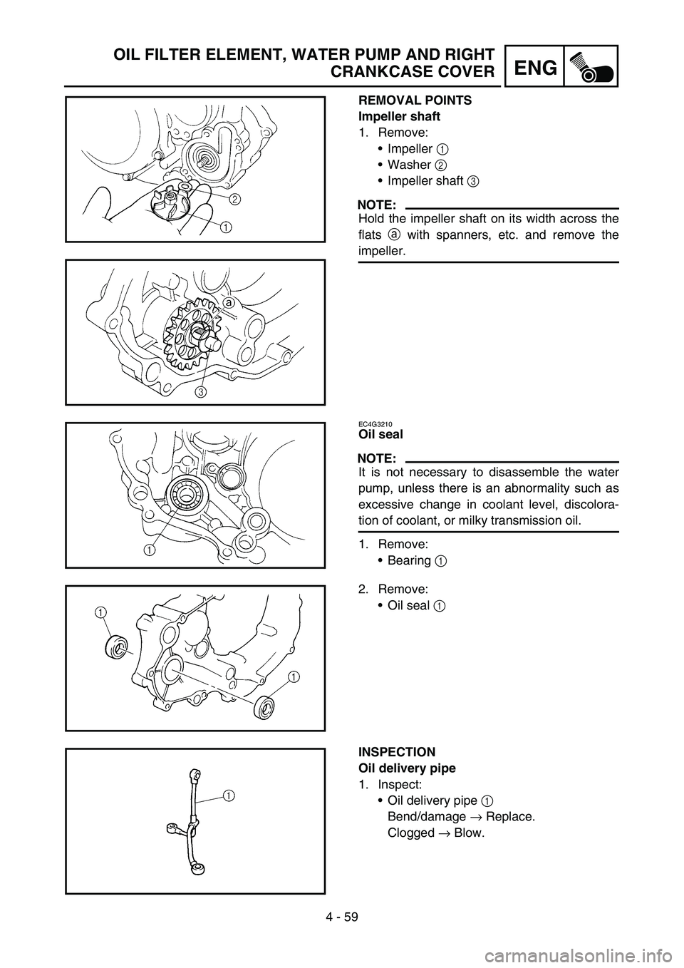 YAMAHA YZ250F 2006 Owners Manual 4 - 59
ENG
OIL FILTER ELEMENT, WATER PUMP AND RIGHT
CRANKCASE COVER
REMOVAL POINTS
Impeller shaft
1. Remove:
Impeller 1
Washer 2
Impeller shaft 3
NOTE:
Hold the impeller shaft on its width acros YAMAHA YZ250F 2006 Owners Manual 4 - 59
ENG
OIL FILTER ELEMENT, WATER PUMP AND RIGHT
CRANKCASE COVER
REMOVAL POINTS
Impeller shaft
1. Remove:
Impeller 1
Washer 2
Impeller shaft 3
NOTE:
Hold the impeller shaft on its width acros