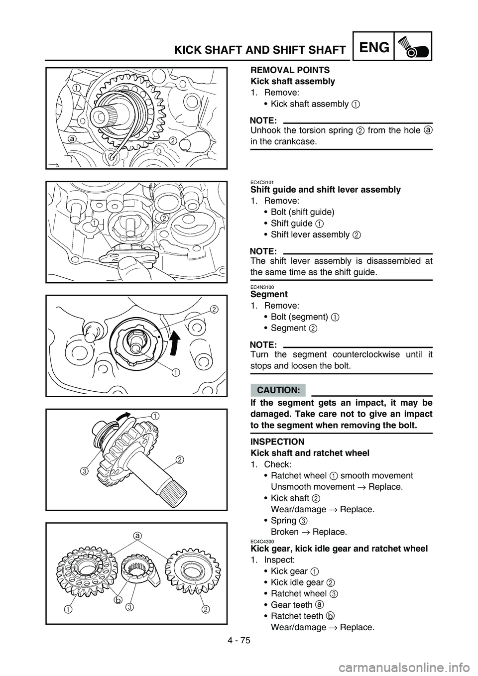 YAMAHA YZ250F 2006 Owners Manual 4 - 75
ENGKICK SHAFT AND SHIFT SHAFT
REMOVAL POINTS
Kick shaft assembly
1. Remove:
Kick shaft assembly 1
NOTE:
Unhook the torsion spring 2 from the hole a
in the crankcase.
EC4C3101
Shift guide and YAMAHA YZ250F 2006 Owners Manual 4 - 75
ENGKICK SHAFT AND SHIFT SHAFT
REMOVAL POINTS
Kick shaft assembly
1. Remove:
Kick shaft assembly 1
NOTE:
Unhook the torsion spring 2 from the hole a
in the crankcase.
EC4C3101
Shift guide and