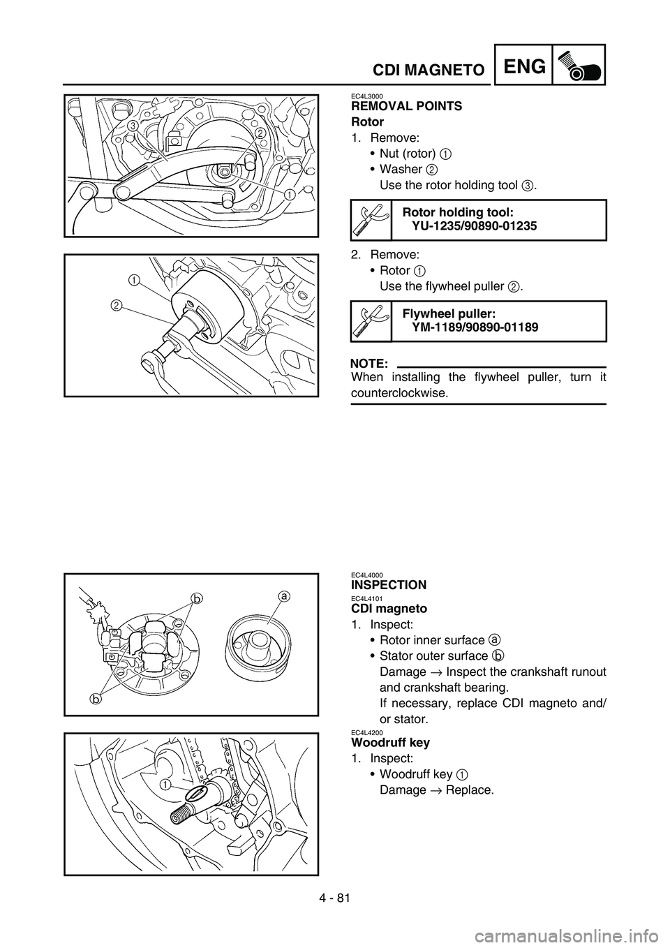 YAMAHA YZ250F 2006 Owners Manual 4 - 81
ENGCDI MAGNETO
EC4L3000
REMOVAL POINTS
Rotor
1. Remove:
Nut (rotor) 1
Washer 2
Use the rotor holding tool 3.
2. Remove:
Rotor 1
Use the flywheel puller 2.
NOTE:
When installing the flywhe YAMAHA YZ250F 2006 Owners Manual 4 - 81
ENGCDI MAGNETO
EC4L3000
REMOVAL POINTS
Rotor
1. Remove:
Nut (rotor) 1
Washer 2
Use the rotor holding tool 3.
2. Remove:
Rotor 1
Use the flywheel puller 2.
NOTE:
When installing the flywhe