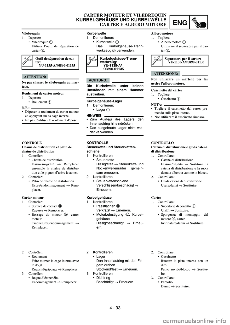 YAMAHA YZ250F 2006 Owners Manual ENG
4 - 93
Kurbelwelle
1. Demontieren:
Kurbelwelle
1
Das Kurbelgehäuse-Trenn-
werkzeug
2 verwenden.
ACHTUNG:
Die Kurbelwelle unter keinen
Umständen mit einem Hammer
austreiben.
Kurbelgehäuse-La YAMAHA YZ250F 2006 Owners Manual ENG
4 - 93
Kurbelwelle
1. Demontieren:
Kurbelwelle
1
Das Kurbelgehäuse-Trenn-
werkzeug
2 verwenden.
ACHTUNG:
Die Kurbelwelle unter keinen
Umständen mit einem Hammer
austreiben.
Kurbelgehäuse-La