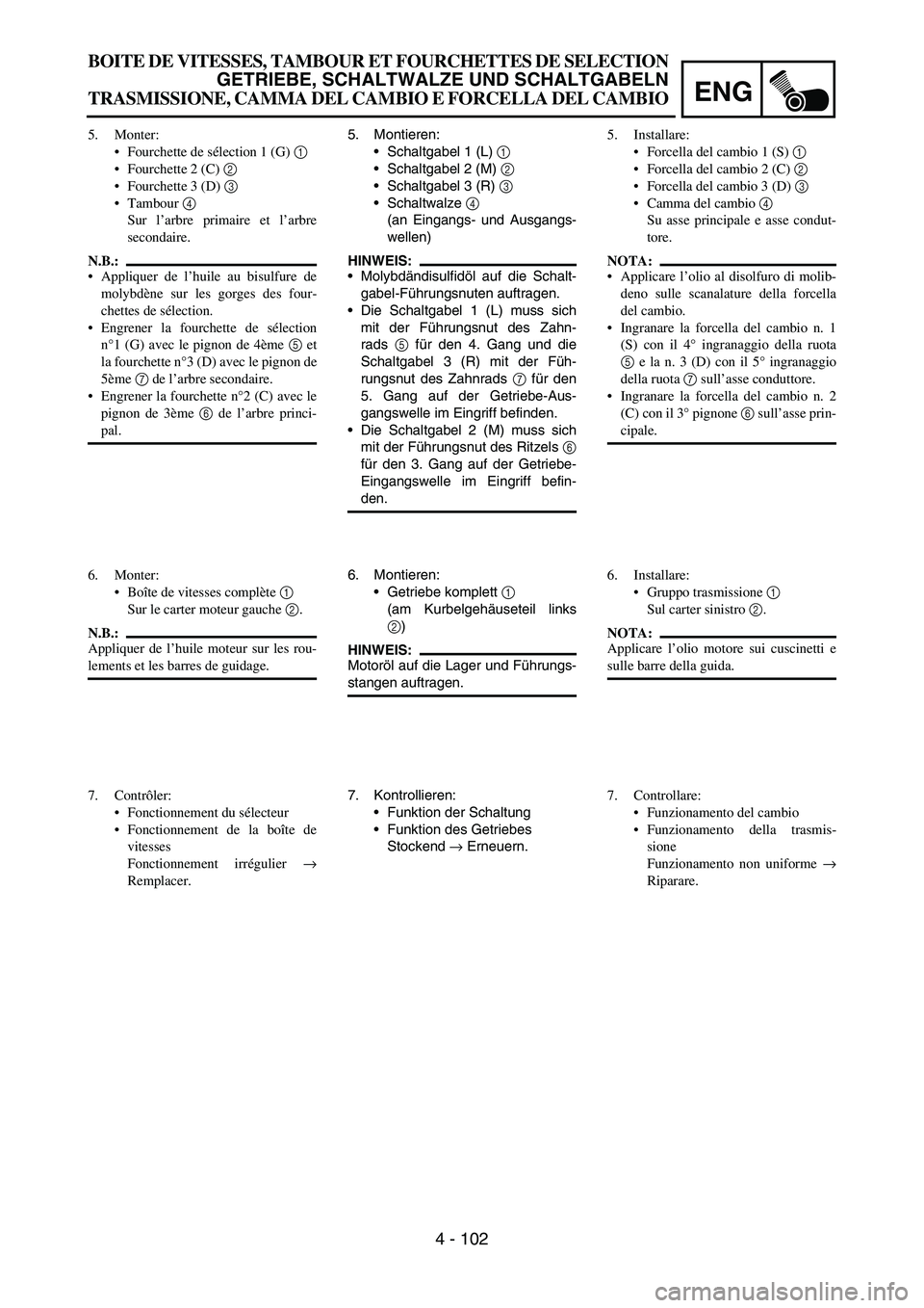YAMAHA YZ250F 2006  Owners Manual ENG
4 - 102
5. Montieren:
Schaltgabel 1 (L) 
1 
Schaltgabel 2 (M) 
2 
Schaltgabel 3 (R) 
3 
Schaltwalze 
4 
(an Eingangs- und Ausgangs-
wellen)
HINWEIS:
Molybdändisulfidöl auf die Schalt-
gabel