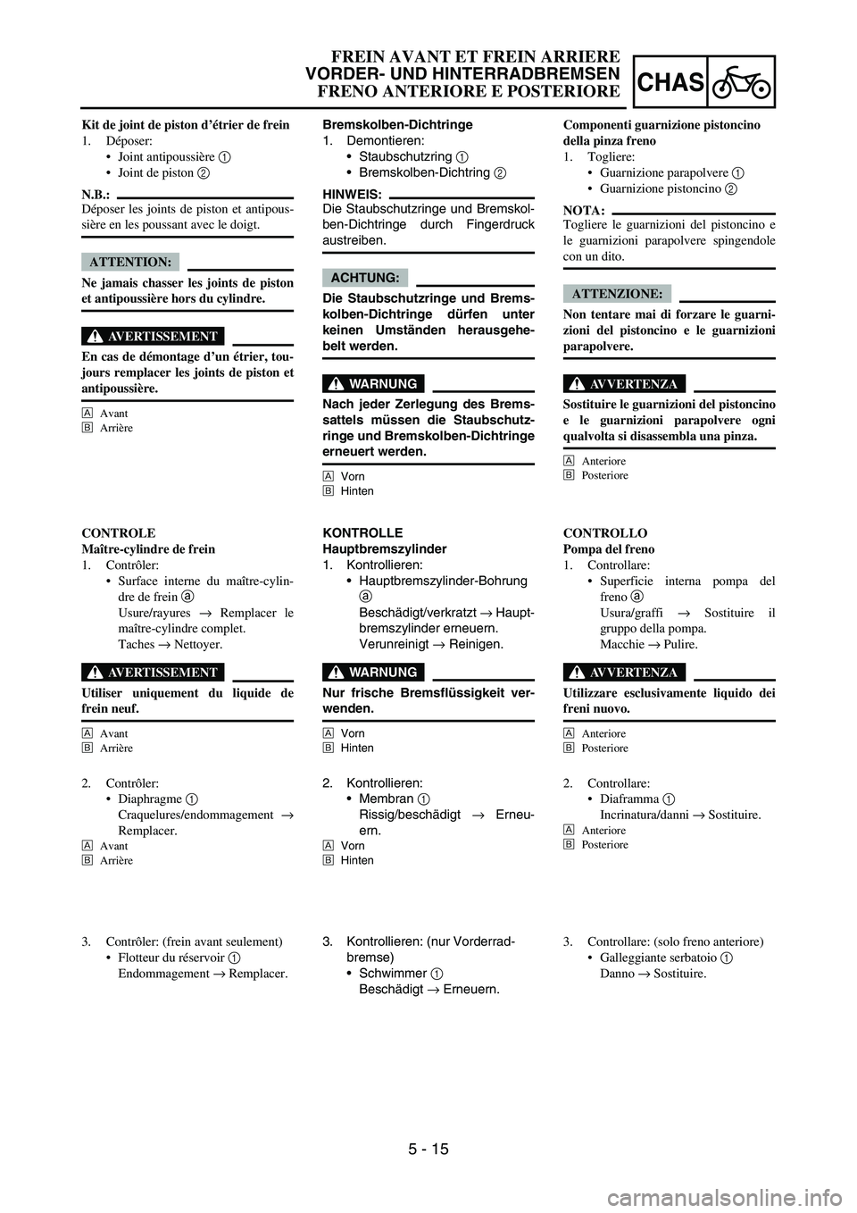 YAMAHA YZ250F 2006 Owners Manual 5 - 15
CHAS
Bremskolben-Dichtringe
1. Demontieren:
Staubschutzring
1
Bremskolben-Dichtring
2
HINWEIS:
Die Staubschutzringe und Bremskol-
ben-Dichtringe durch Fingerdruck
austreiben.
ACHTUNG:
Die YAMAHA YZ250F 2006 Owners Manual 5 - 15
CHAS
Bremskolben-Dichtringe
1. Demontieren:
Staubschutzring
1
Bremskolben-Dichtring
2
HINWEIS:
Die Staubschutzringe und Bremskol-
ben-Dichtringe durch Fingerdruck
austreiben.
ACHTUNG:
Die