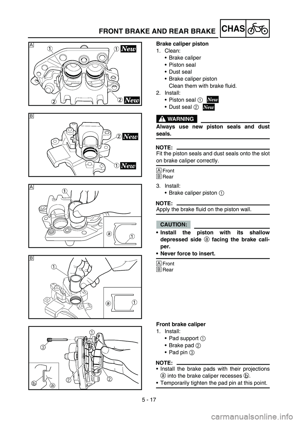 YAMAHA YZ250F 2006  Owners Manual 5 - 17
CHAS
Brake caliper piston
1. Clean:
Brake caliper
Piston seal
Dust seal
Brake caliper piston
Clean them with brake fluid.
2. Install:
Piston seal 1
Dust seal 2
WARNING
Always use new pist