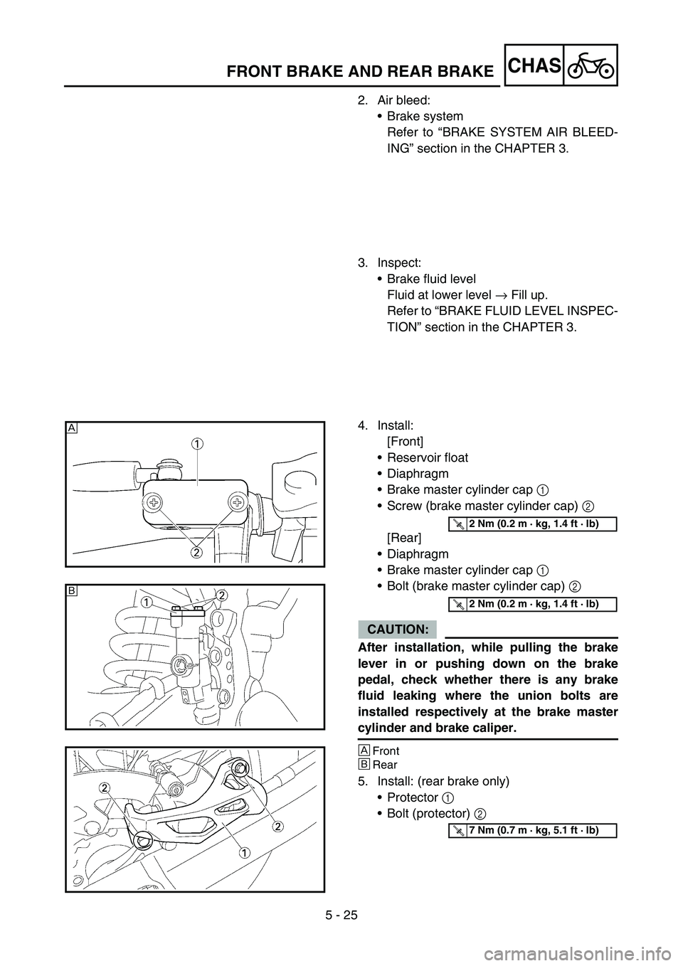 YAMAHA YZ250F 2006 Owners Manual 5 - 25
CHASFRONT BRAKE AND REAR BRAKE
2. Air bleed:
Brake system
Refer to “BRAKE SYSTEM AIR BLEED-
ING” section in the CHAPTER 3.
3. Inspect:
Brake fluid level
Fluid at lower level → Fill up.
YAMAHA YZ250F 2006 Owners Manual 5 - 25
CHASFRONT BRAKE AND REAR BRAKE
2. Air bleed:
Brake system
Refer to “BRAKE SYSTEM AIR BLEED-
ING” section in the CHAPTER 3.
3. Inspect:
Brake fluid level
Fluid at lower level → Fill up.
