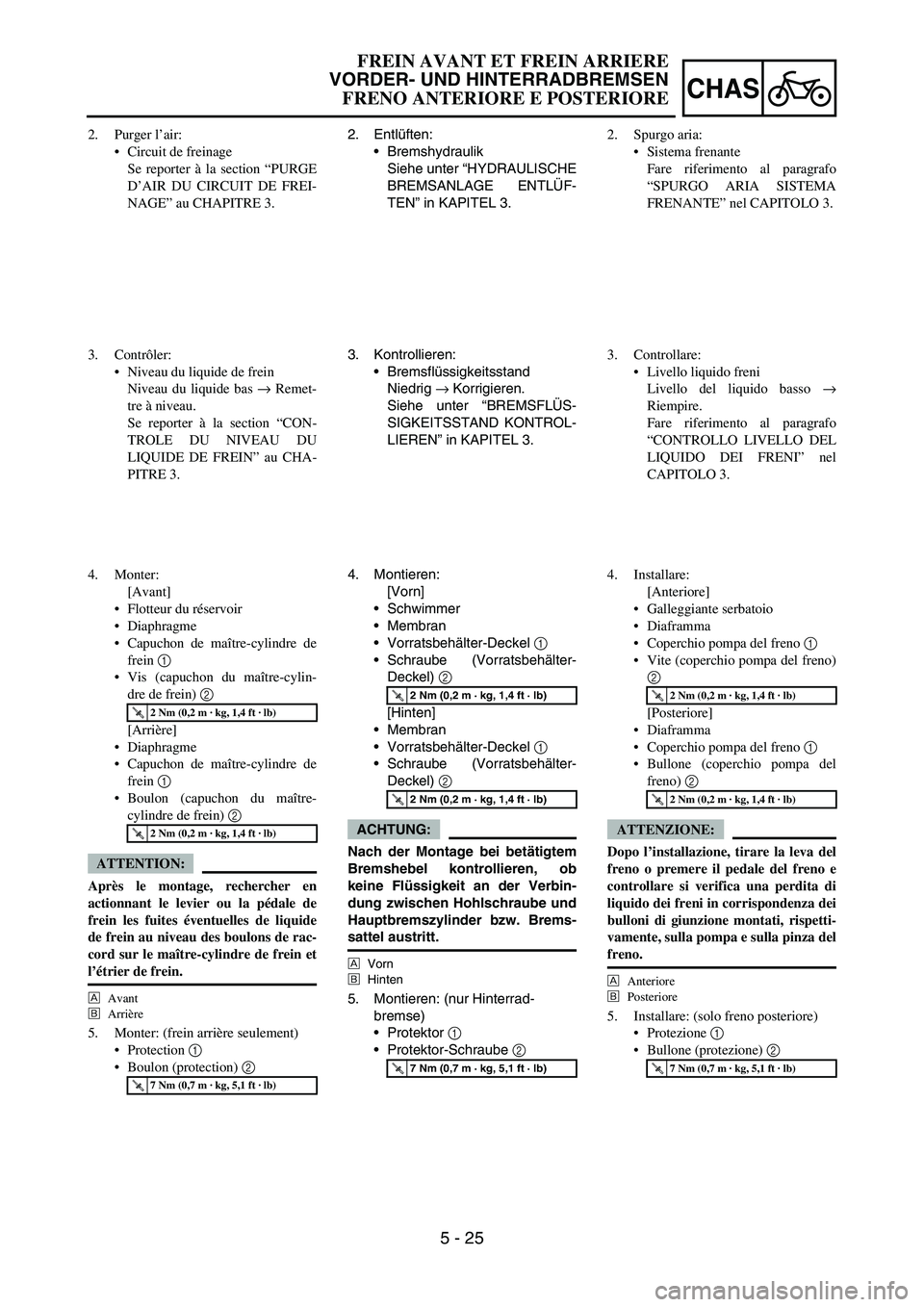 YAMAHA YZ250F 2006 Owners Manual 5 - 25
CHAS
2. Entlüften:
Bremshydraulik
Siehe unter “HYDRAULISCHE
BREMSANLAGE ENTLÜF-
TEN” in KAPITEL 3.
3. Kontrollieren:
Bremsflüssigkeitsstand
Niedrig
→ Korrigieren.
Siehe unter “BRE YAMAHA YZ250F 2006 Owners Manual 5 - 25
CHAS
2. Entlüften:
Bremshydraulik
Siehe unter “HYDRAULISCHE
BREMSANLAGE ENTLÜF-
TEN” in KAPITEL 3.
3. Kontrollieren:
Bremsflüssigkeitsstand
Niedrig
→ Korrigieren.
Siehe unter “BRE