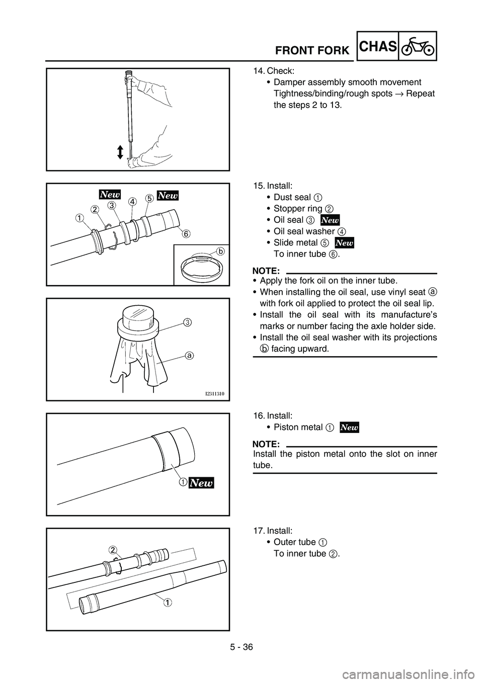 YAMAHA YZ250F 2006 Owners Manual 5 - 36
CHASFRONT FORK
14. Check:
Damper assembly smooth movement
Tightness/binding/rough spots → Repeat
the steps 2 to 13.
15. Install:
Dust seal 1
Stopper ring 2
Oil seal 3
Oil seal washer YAMAHA YZ250F 2006 Owners Manual 5 - 36
CHASFRONT FORK
14. Check:
Damper assembly smooth movement
Tightness/binding/rough spots → Repeat
the steps 2 to 13.
15. Install:
Dust seal 1
Stopper ring 2
Oil seal 3
Oil seal washer