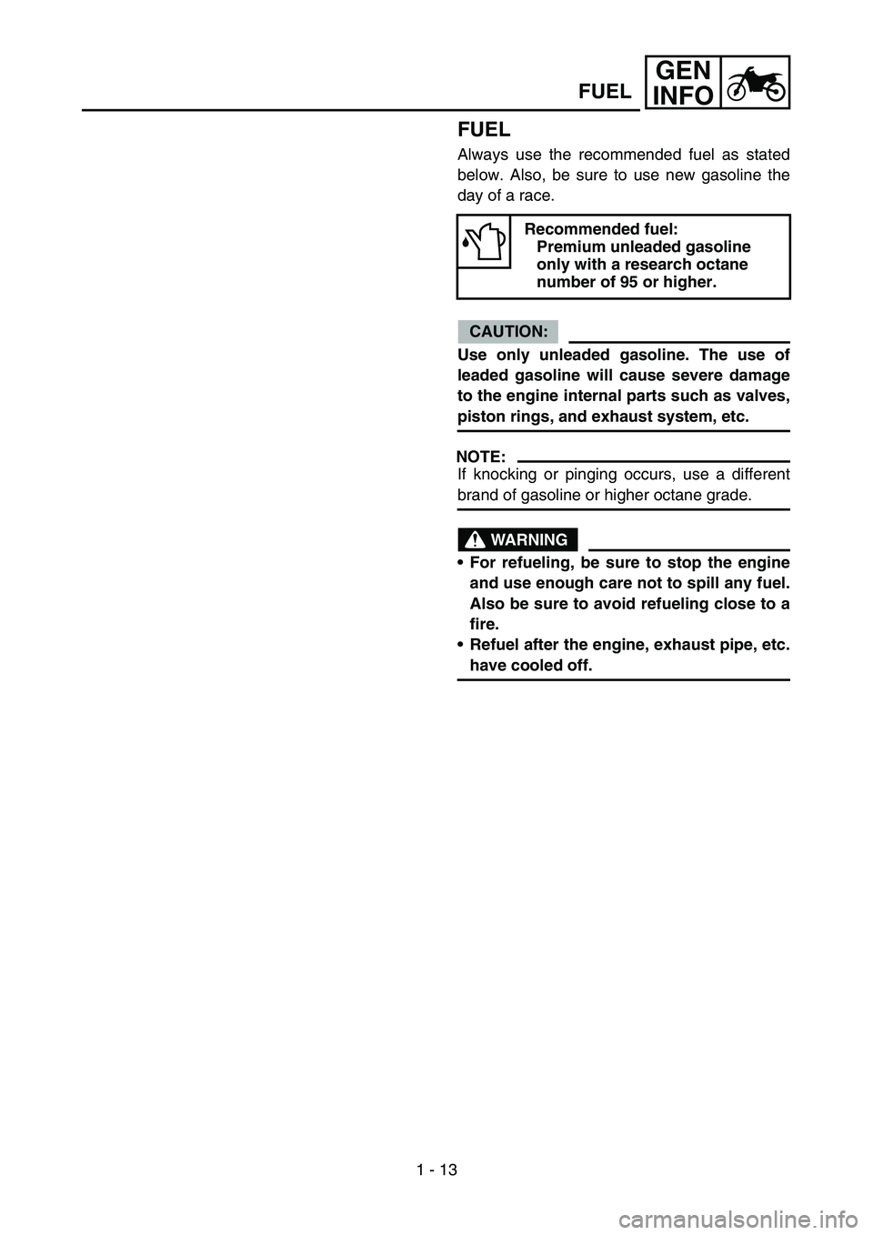 YAMAHA YZ250F 2006 Workshop Manual 1 - 13
GEN
INFO
FUEL
Always use the recommended fuel as stated
below. Also, be sure to use new gasoline the
day of a race.
CAUTION:
Use only unleaded gasoline. The use of
leaded gasoline will cause se YAMAHA YZ250F 2006 Workshop Manual 1 - 13
GEN
INFO
FUEL
Always use the recommended fuel as stated
below. Also, be sure to use new gasoline the
day of a race.
CAUTION:
Use only unleaded gasoline. The use of
leaded gasoline will cause se
