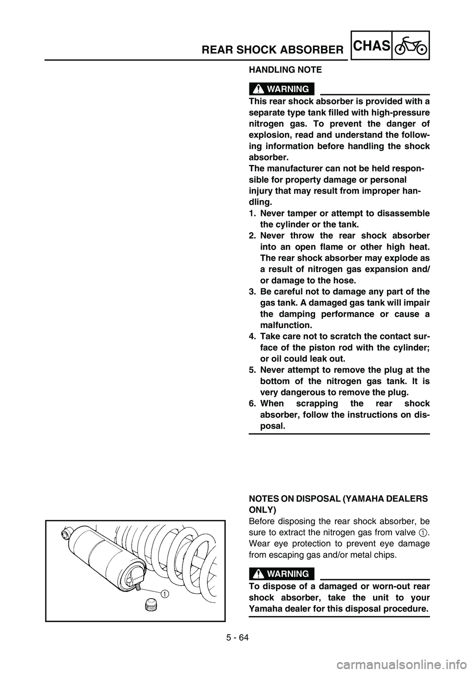 YAMAHA YZ250F 2006 Owners Manual 5 - 64
CHAS
HANDLING NOTE
WARNING
This rear shock absorber is provided with a
separate type tank filled with high-pressure
nitrogen gas. To prevent the danger of
explosion, read and understand the fol YAMAHA YZ250F 2006 Owners Manual 5 - 64
CHAS
HANDLING NOTE
WARNING
This rear shock absorber is provided with a
separate type tank filled with high-pressure
nitrogen gas. To prevent the danger of
explosion, read and understand the fol
