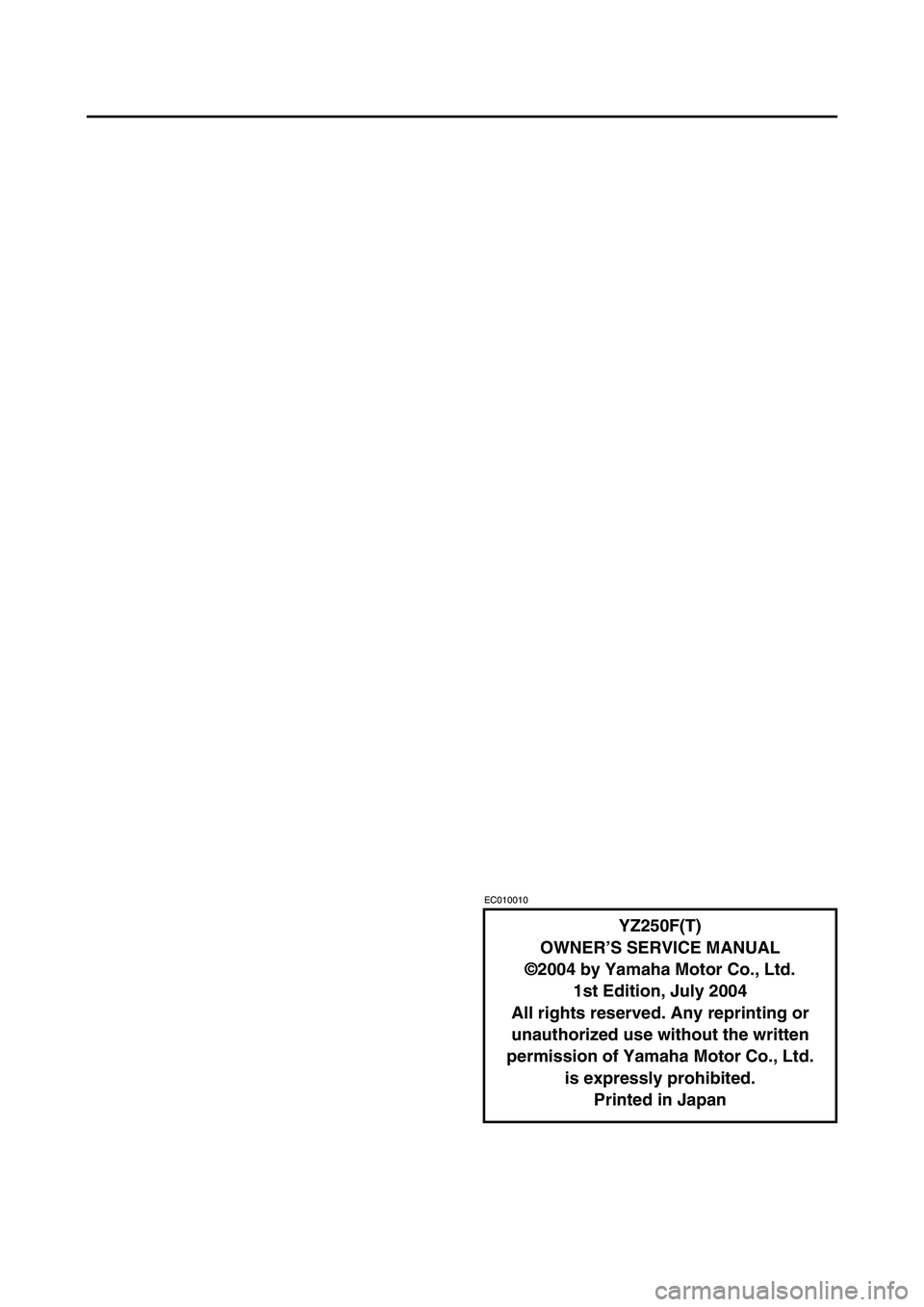 YAMAHA YZ250F 2005 Owners Manual EC010010
YZ250F(T)
OWNER’S SERVICE MANUAL
©2004 by Yamaha Motor Co., Ltd.
1st Edition, July 2004
All rights reserved. Any reprinting or
unauthorized use without the written
permission of Yamaha M YAMAHA YZ250F 2005 Owners Manual EC010010
YZ250F(T)
OWNER’S SERVICE MANUAL
©2004 by Yamaha Motor Co., Ltd.
1st Edition, July 2004
All rights reserved. Any reprinting or
unauthorized use without the written
permission of Yamaha M