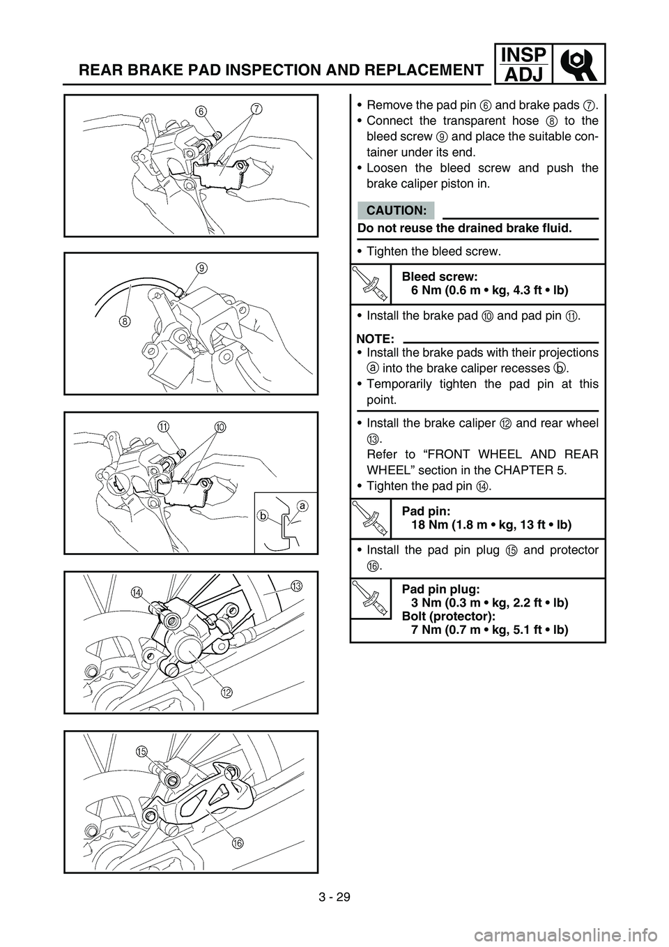 YAMAHA YZ250F 2005 Notices Demploi (in French) 3 - 29
INSP
ADJ
REAR BRAKE PAD INSPECTION AND REPLACEMENT
Remove the pad pin 6 and brake pads 7.
Connect the transparent hose 8 to the
bleed screw 9 and place the suitable con-
tainer under its end. YAMAHA YZ250F 2005 Notices Demploi (in French) 3 - 29
INSP
ADJ
REAR BRAKE PAD INSPECTION AND REPLACEMENT
Remove the pad pin 6 and brake pads 7.
Connect the transparent hose 8 to the
bleed screw 9 and place the suitable con-
tainer under its end.