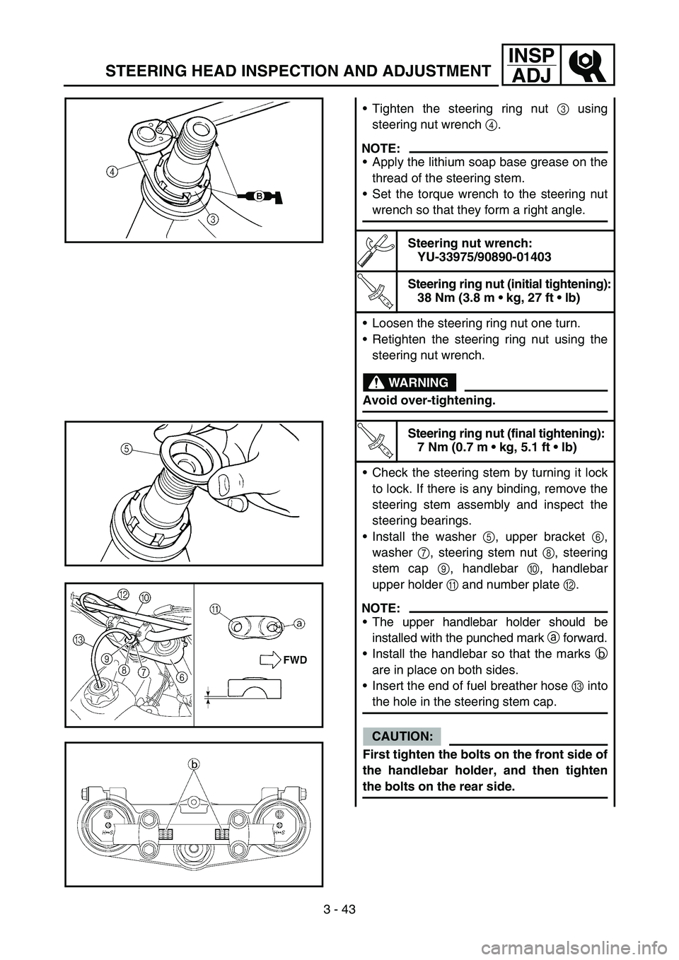 YAMAHA YZ250F 2005  Notices Demploi (in French) 3 - 43
INSP
ADJ
STEERING HEAD INSPECTION AND ADJUSTMENT
Tighten the steering ring nut 3 using
steering nut wrench 4.
NOTE:
Apply the lithium soap base grease on the
thread of the steering stem.
Set