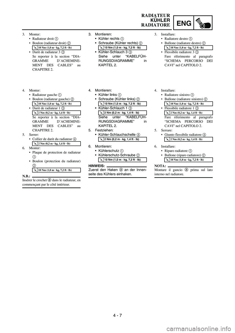 YAMAHA YZ250F 2005  Notices Demploi (in French) ENG
4 - 7
3. Montieren:
Kühler rechts 
1
Schraube (Kühler rechts) 
2 
Kühler-Schlauch 3 
3 
Siehe unter “KABELFÜH-
RUNGSDIAGRAMME” in
KAPITEL 2.
T R..10 Nm (1,0 m · kg, 7,2 ft · lb)
4. Mo