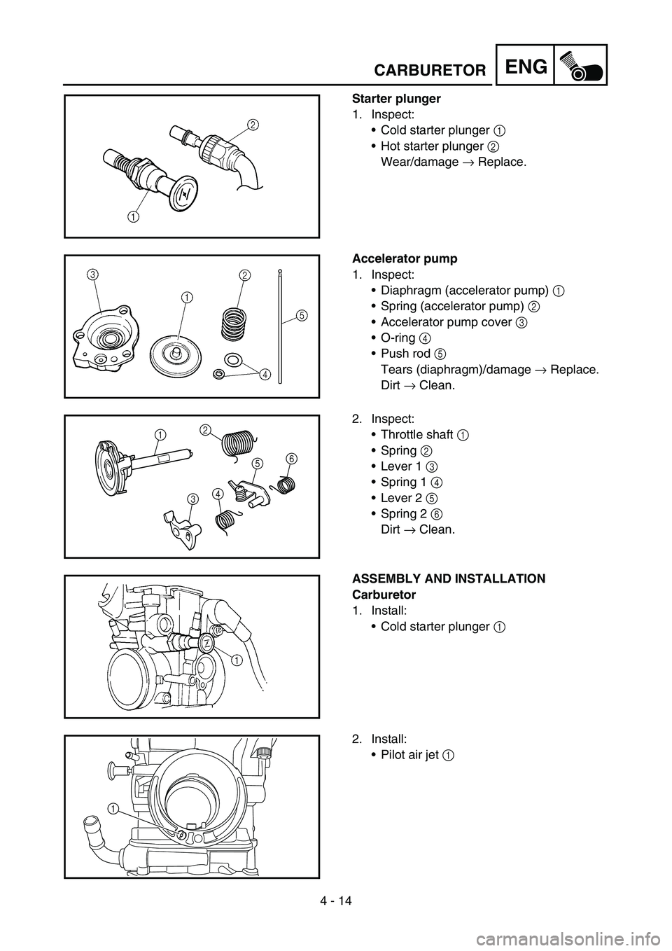 YAMAHA YZ250F 2005 Notices Demploi (in French) 4 - 14
ENG
Starter plunger
1. Inspect:
Cold starter plunger 1
Hot starter plunger 2
Wear/damage → Replace.
Accelerator pump
1. Inspect:
Diaphragm (accelerator pump) 1
Spring (accelerator pump YAMAHA YZ250F 2005 Notices Demploi (in French) 4 - 14
ENG
Starter plunger
1. Inspect:
Cold starter plunger 1
Hot starter plunger 2
Wear/damage → Replace.
Accelerator pump
1. Inspect:
Diaphragm (accelerator pump) 1
Spring (accelerator pump