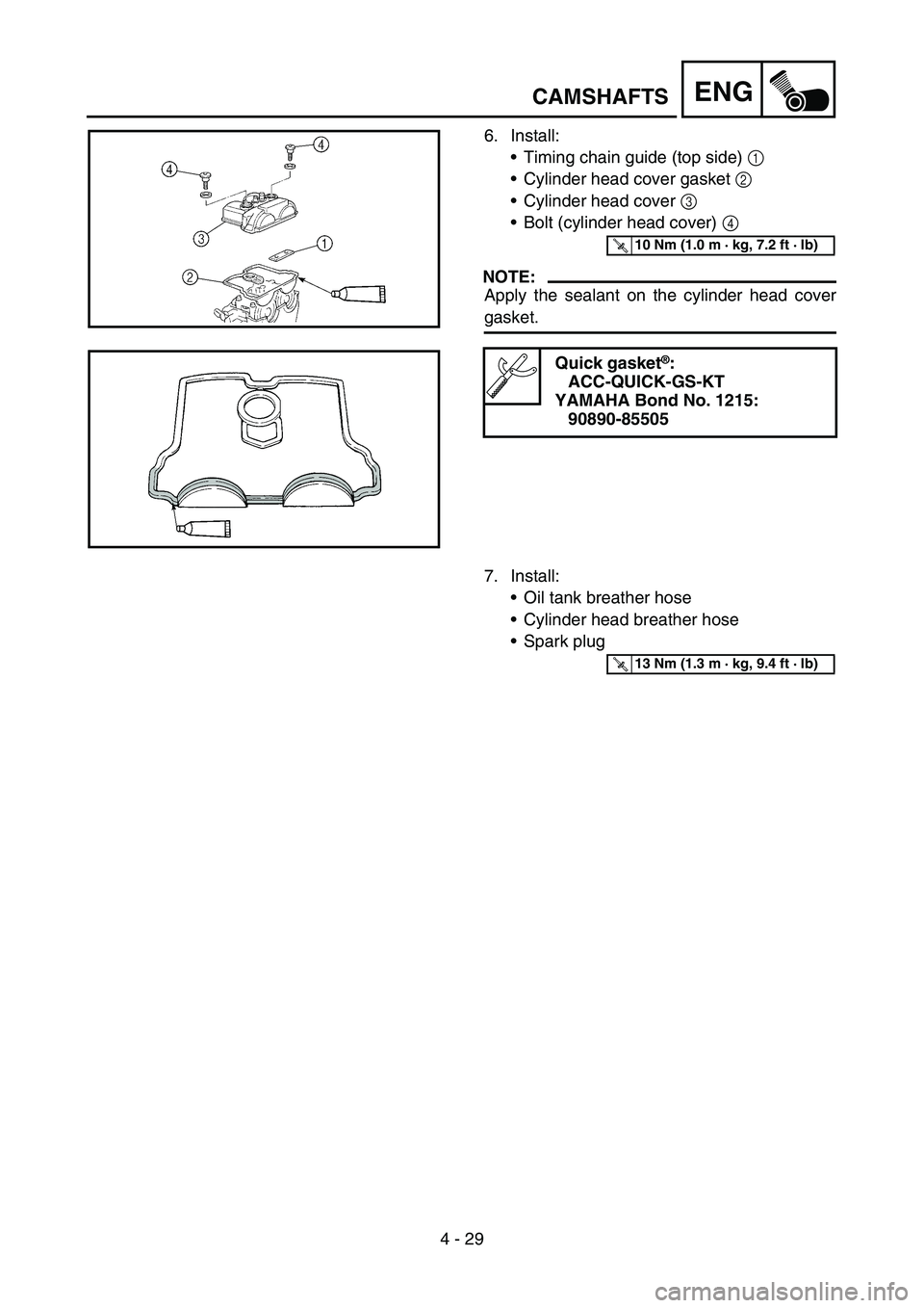 YAMAHA YZ250F 2005 Notices Demploi (in French) 4 - 29
ENG
6. Install:
Timing chain guide (top side) 1
Cylinder head cover gasket 2
Cylinder head cover 3
Bolt (cylinder head cover) 4
NOTE:
Apply the sealant on the cylinder head cover
gasket YAMAHA YZ250F 2005 Notices Demploi (in French) 4 - 29
ENG
6. Install:
Timing chain guide (top side) 1
Cylinder head cover gasket 2
Cylinder head cover 3
Bolt (cylinder head cover) 4
NOTE:
Apply the sealant on the cylinder head cover
gasket