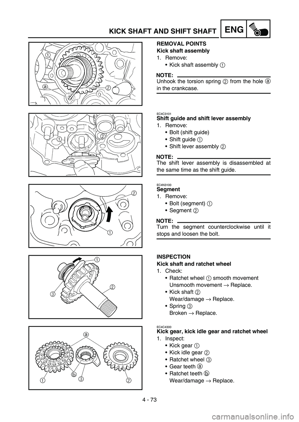 YAMAHA YZ250F 2005  Notices Demploi (in French) 4 - 73
ENGKICK SHAFT AND SHIFT SHAFT
REMOVAL POINTS
Kick shaft assembly
1. Remove:
Kick shaft assembly 1 
NOTE:
Unhook the torsion spring 2 from the hole a
in the crankcase.
EC4C3101
Shift guide and 