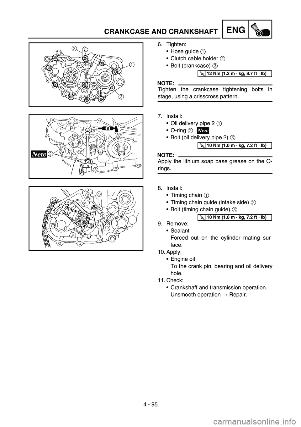 YAMAHA YZ250F 2005 Owners Manual 4 - 95
ENGCRANKCASE AND CRANKSHAFT
6. Tighten:
Hose guide 1
Clutch cable holder 2
Bolt (crankcase) 3
NOTE:
Tighten the crankcase tightening bolts in
stage, using a crisscross pattern.
T R..12 Nm YAMAHA YZ250F 2005 Owners Manual 4 - 95
ENGCRANKCASE AND CRANKSHAFT
6. Tighten:
Hose guide 1
Clutch cable holder 2
Bolt (crankcase) 3
NOTE:
Tighten the crankcase tightening bolts in
stage, using a crisscross pattern.
T R..12 Nm