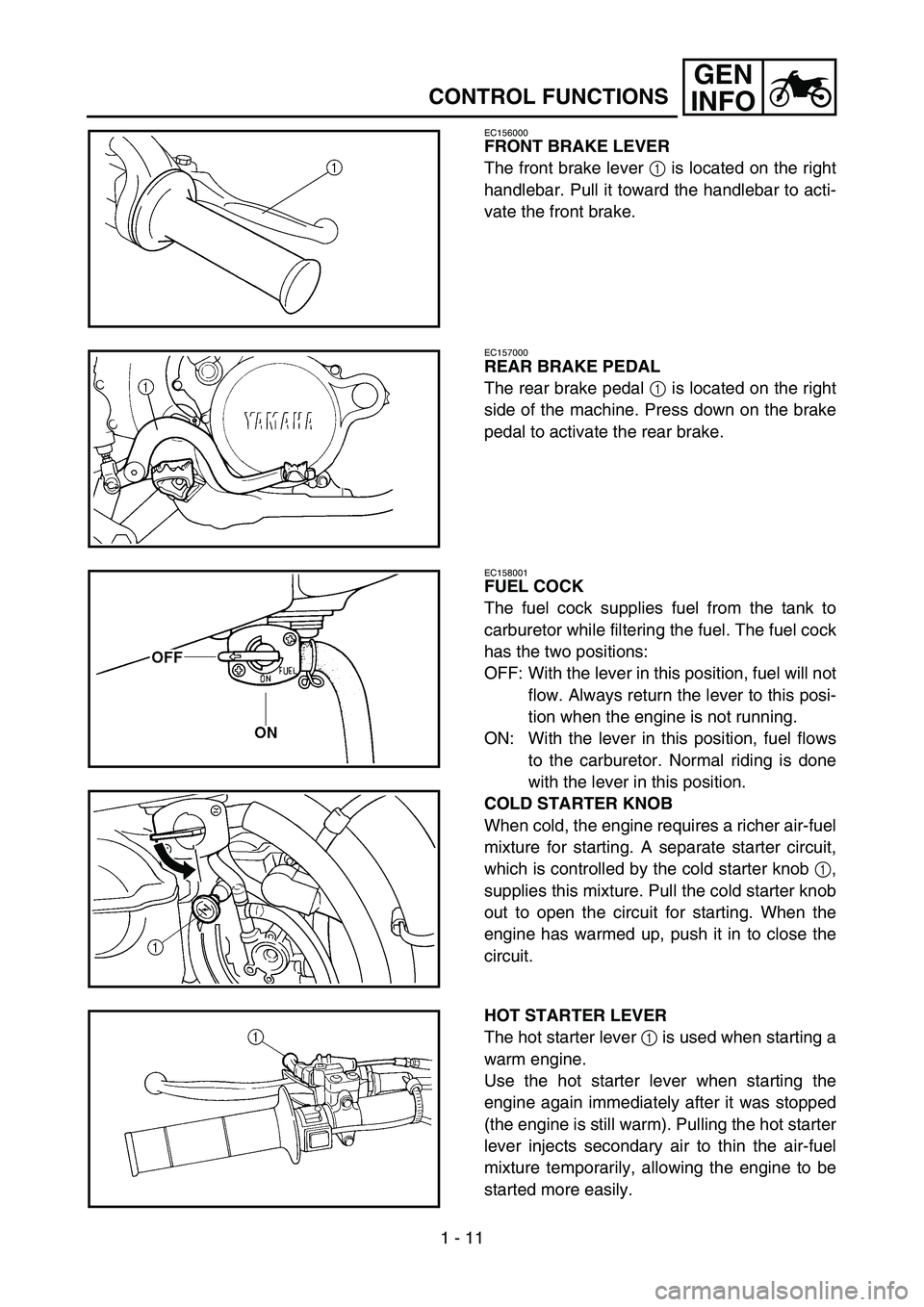 YAMAHA YZ250F 2005  Betriebsanleitungen (in German) 1 - 11
GEN
INFO
CONTROL FUNCTIONS
EC156000
FRONT BRAKE LEVER
The front brake lever 1 is located on the right
handlebar. Pull it toward the handlebar to acti-
vate the front brake.
EC157000
REAR BRAKE 