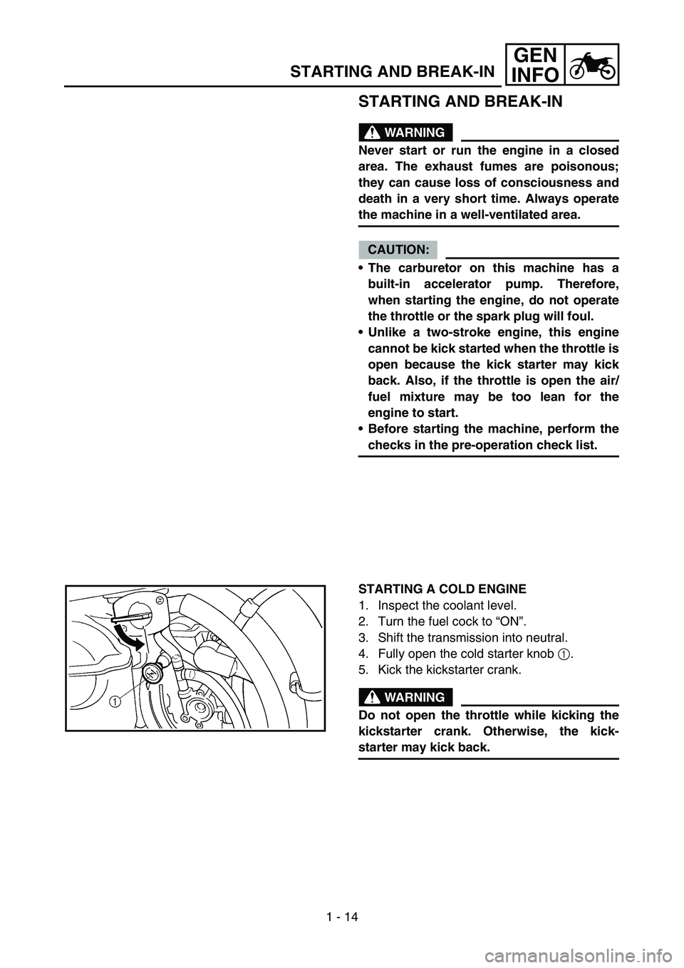 YAMAHA YZ250F 2005  Notices Demploi (in French) 1 - 14
GEN
INFO
STARTING AND BREAK-IN
WARNING
Never start or run the engine in a closed
area. The exhaust fumes are poisonous;
they can cause loss of consciousness and
death in a very short time. Alwa