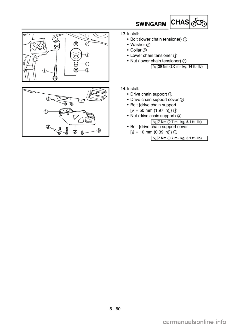 YAMAHA YZ250F 2005 Notices Demploi (in French) 5 - 60
CHASSWINGARM
13. Install:
Bolt (lower chain tensioner) 1
Washer 2
Collar 3
Lower chain tensioner 4
Nut (lower chain tensioner) 5
T R..20 Nm (2.0 m · kg, 14 ft · lb)
14. Install:
Dr YAMAHA YZ250F 2005 Notices Demploi (in French) 5 - 60
CHASSWINGARM
13. Install:
Bolt (lower chain tensioner) 1
Washer 2
Collar 3
Lower chain tensioner 4
Nut (lower chain tensioner) 5
T R..20 Nm (2.0 m · kg, 14 ft · lb)
14. Install:
Dr