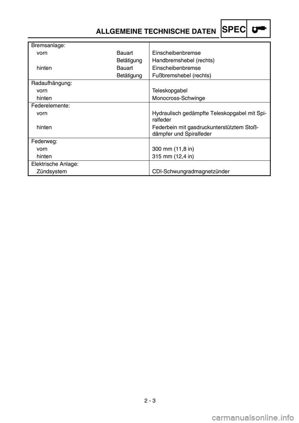 YAMAHA YZ250F 2004  Notices Demploi (in French)  
2 - 3
SPEC
 
Bremsanlage:
vorn Bauart Einscheibenbremse
Betätigung Handbremshebel (rechts)
hinten Bauart Einscheibenbremse
Betätigung Fußbremshebel (rechts)
Radaufhängung:
vorn Teleskopgabel
hin