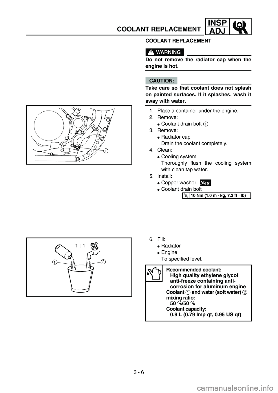 YAMAHA YZ250F 2004 Owners Guide 3 - 6
INSP
ADJ
COOLANT REPLACEMENT
COOLANT REPLACEMENT
WARNING
Do not remove the radiator cap when the
engine is hot.
CAUTION:
Take care so that coolant does not splash
on painted surfaces. If it spla