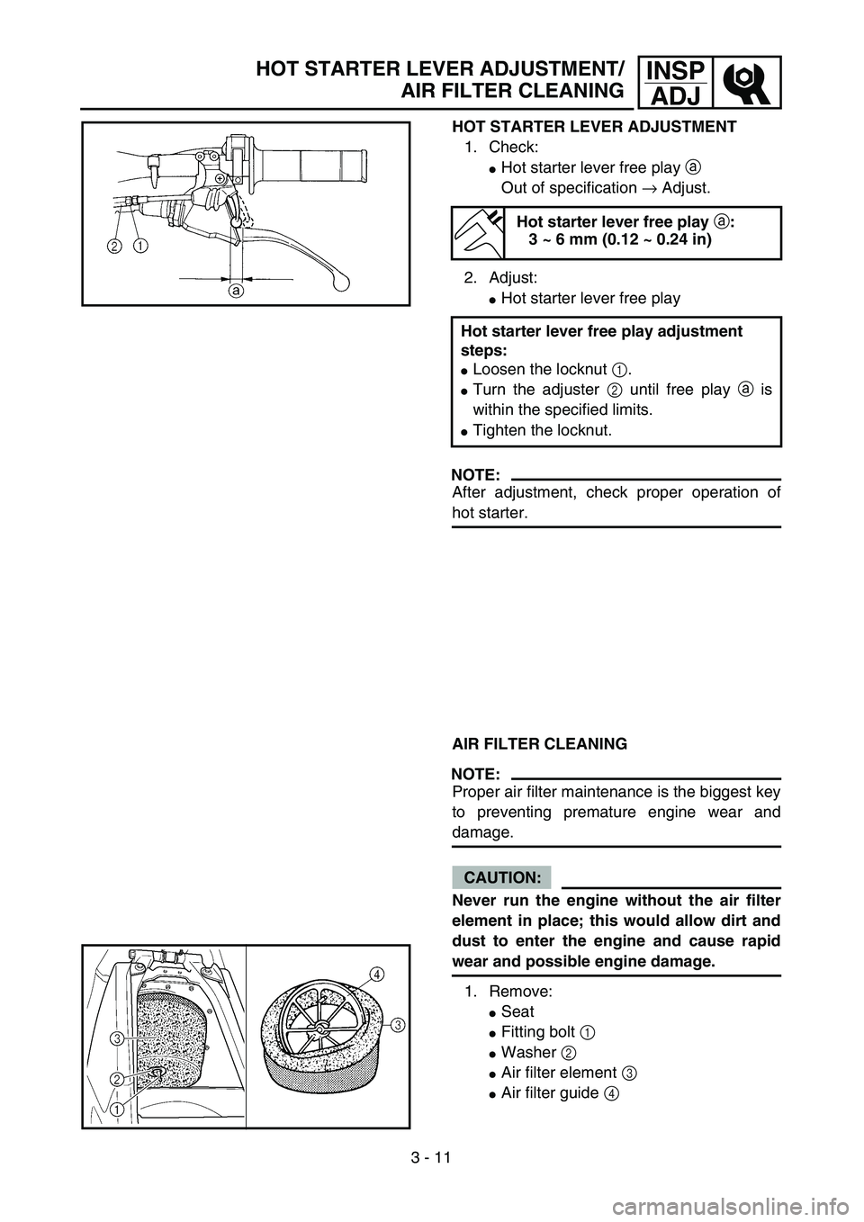 YAMAHA YZ250F 2004 Owners Guide 3 - 11
INSP
ADJHOT STARTER LEVER ADJUSTMENT/
AIR FILTER CLEANING
HOT STARTER LEVER ADJUSTMENT
1. Check:
Hot starter lever free play a
Out of specification → Adjust.
2. Adjust:
Hot starter lever fr
