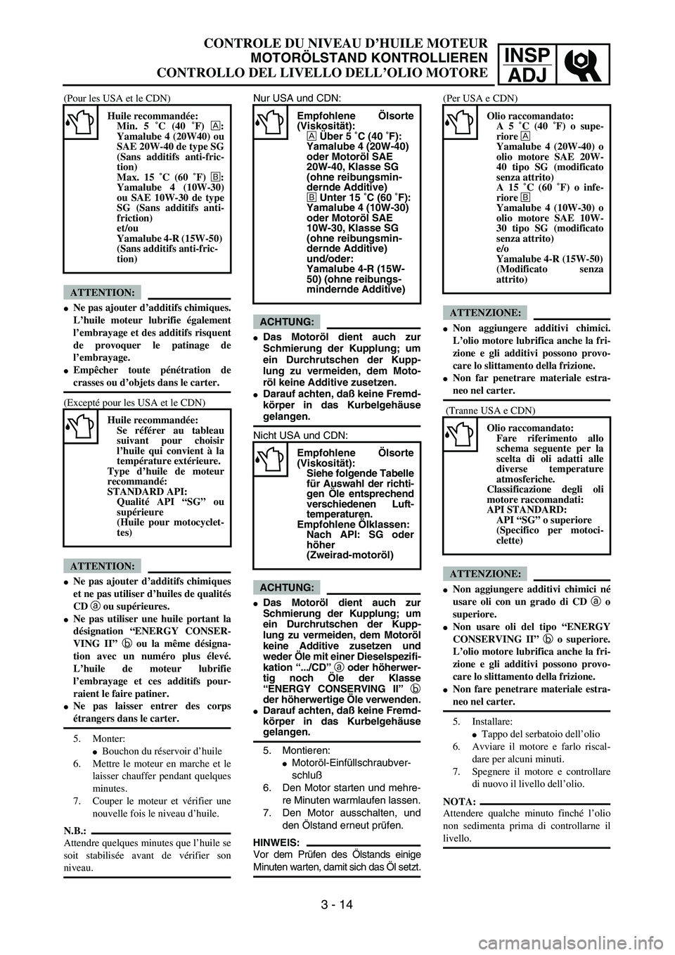 YAMAHA YZ250F 2004  Manuale duso (in Italian) INSP
ADJ
CONTROLE DU NIVEAU D’HUILE MOTEUR
MOTORÖLSTAND KONTROLLIEREN
CONTROLLO DEL LIVELLO DELL’OLIO MOTORE
Nur USA und CDN:
ACHTUNG:
Das Motoröl dient auch zur
Schmierung der Kupplung; um
ein