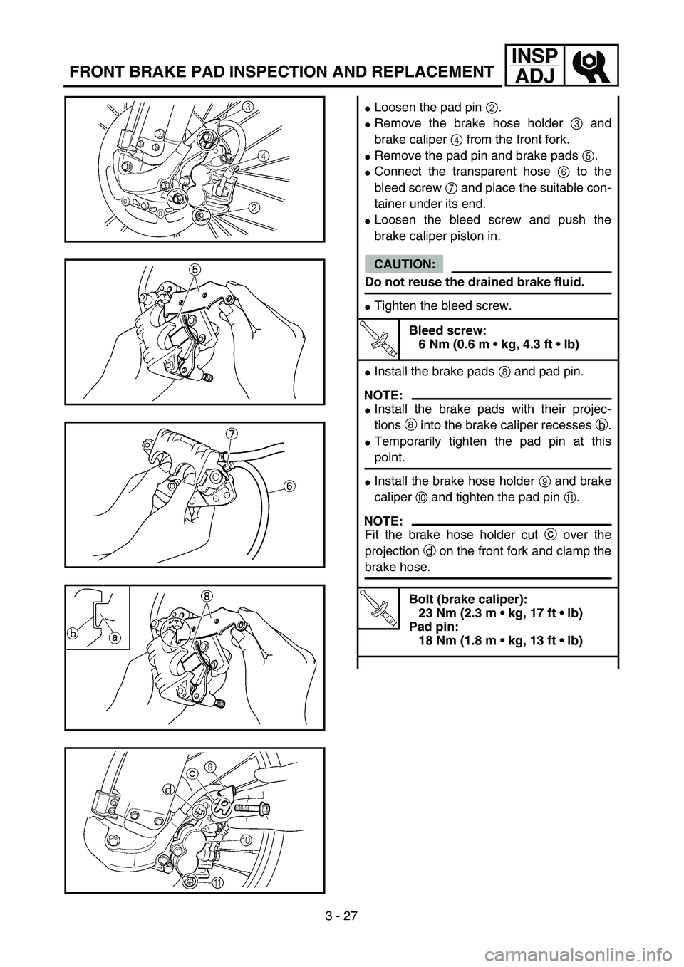 YAMAHA YZ250F 2004  Manuale duso (in Italian) 3 - 27
INSP
ADJ
FRONT BRAKE PAD INSPECTION AND REPLACEMENT
Loosen the pad pin 2.
Remove the brake hose holder 3 and
brake caliper 4 from the front fork.
Remove the pad pin and brake pads 5.
Connec