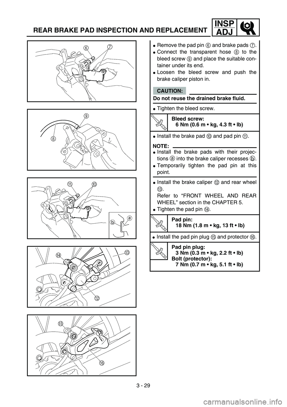 YAMAHA YZ250F 2004  Manuale duso (in Italian) 3 - 29
INSP
ADJ
REAR BRAKE PAD INSPECTION AND REPLACEMENT
Remove the pad pin 6 and brake pads 7.
Connect the transparent hose 8 to the
bleed screw 9 and place the suitable con-
tainer under its end.