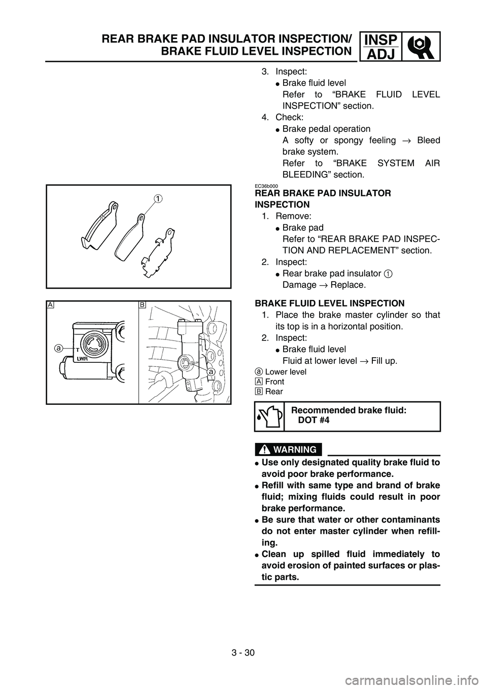 YAMAHA YZ250F 2004  Manuale duso (in Italian) 3 - 30
INSP
ADJREAR BRAKE PAD INSULATOR INSPECTION/
BRAKE FLUID LEVEL INSPECTION
3. Inspect:
Brake fluid level
Refer to “BRAKE FLUID LEVEL
INSPECTION” section.
4. Check:
Brake pedal operation
A 