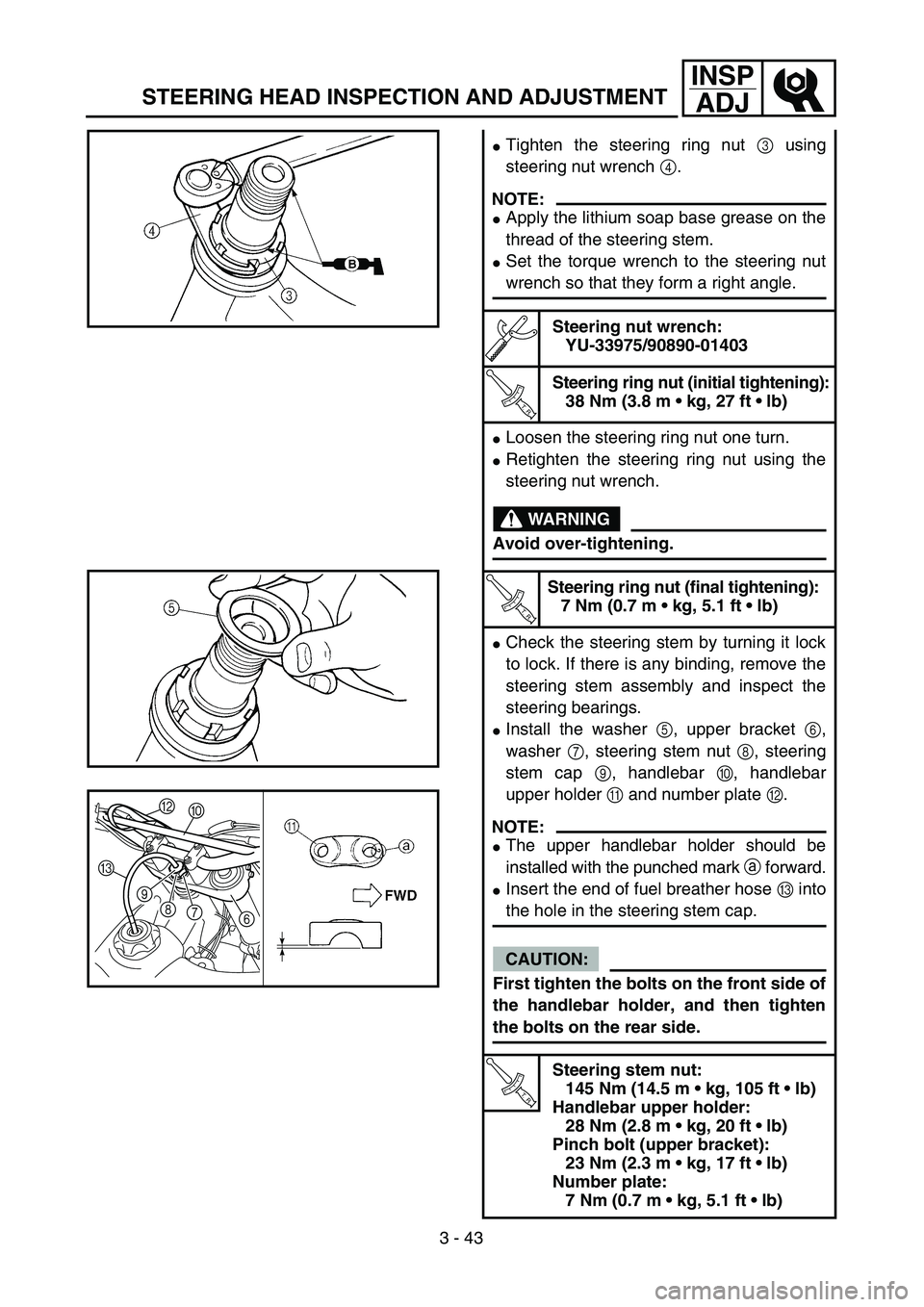 YAMAHA YZ250F 2004  Manuale duso (in Italian) 3 - 43
INSP
ADJ
STEERING HEAD INSPECTION AND ADJUSTMENT
Tighten the steering ring nut 3 using
steering nut wrench 4.
NOTE:
Apply the lithium soap base grease on the
thread of the steering stem.
Set