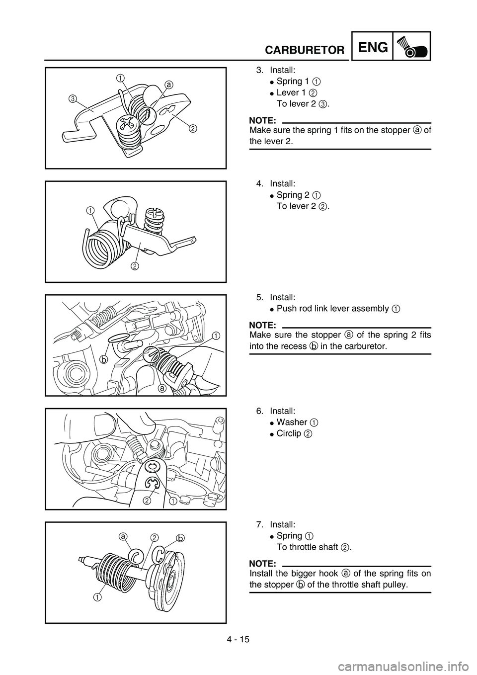 YAMAHA YZ250F 2004  Manuale duso (in Italian) 4 - 15
ENGCARBURETOR
3. Install:
Spring 1 1 
Lever 1 2 
To lever 2 3.
NOTE:
Make sure the spring 1 fits on the stopper a of
the lever 2.
a
31
2
4. Install:
Spring 2 1 
To lever 2 2.
1
2
5. Install: