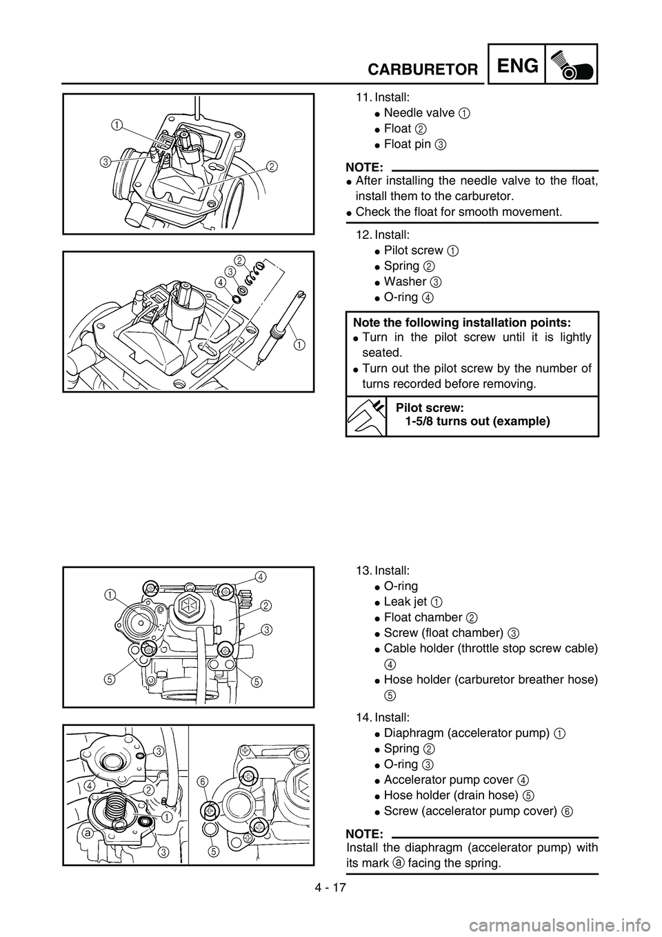 YAMAHA YZ250F 2004  Manuale duso (in Italian) 4 - 17
ENGCARBURETOR
11. Install:
Needle valve 1
Float 2 
Float pin 3 
NOTE:
After installing the needle valve to the float,
install them to the carburetor.
Check the float for smooth movement.
1