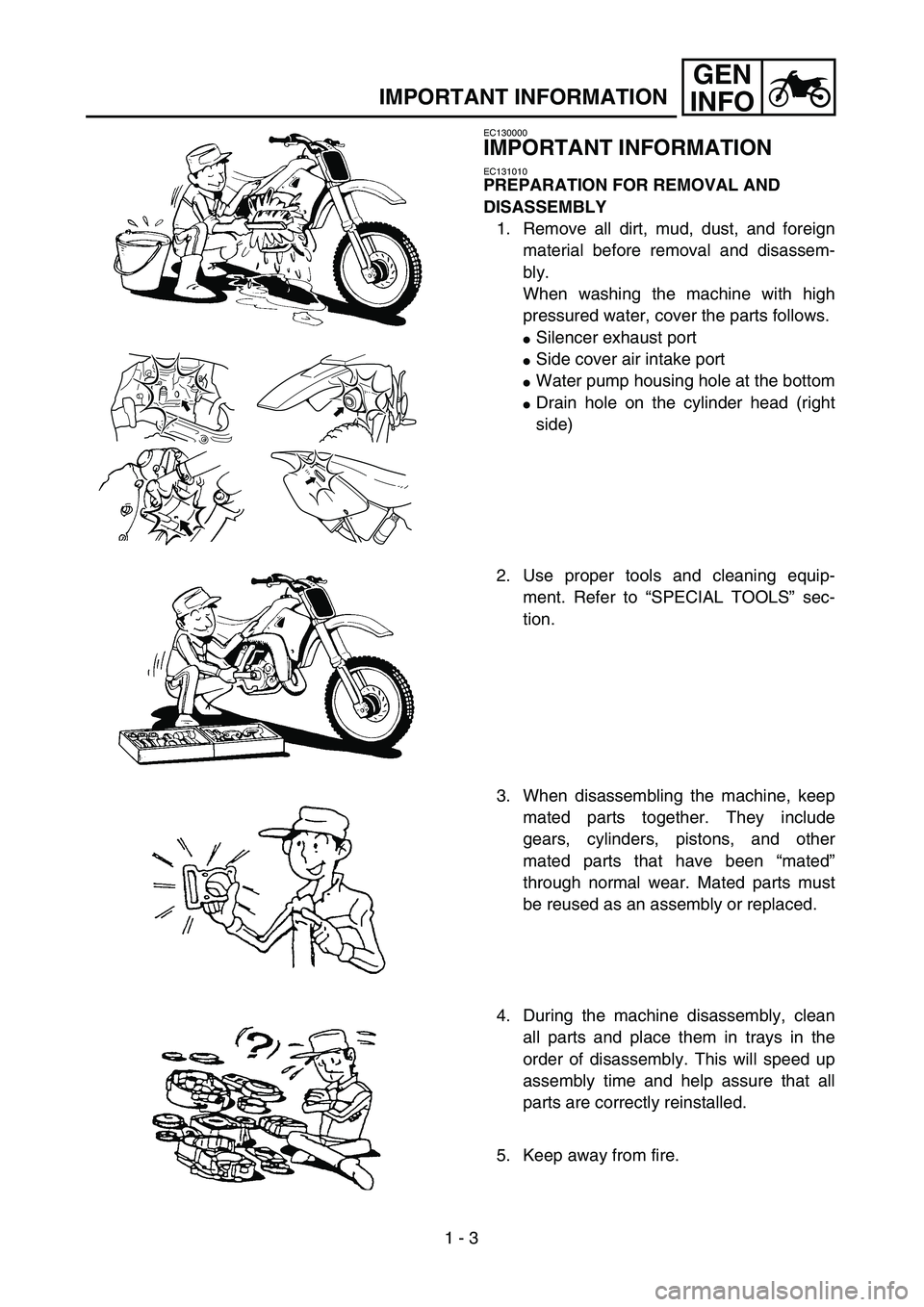 YAMAHA YZ250F 2004 Owners Manual  
1 - 3
GEN
INFO
 
IMPORTANT INFORMATION 
EC130000 
IMPORTANT INFORMATION 
EC131010 
PREPARATION FOR REMOVAL AND 
DISASSEMBLY 
1. Remove all dirt, mud, dust, and foreign
material before removal and di