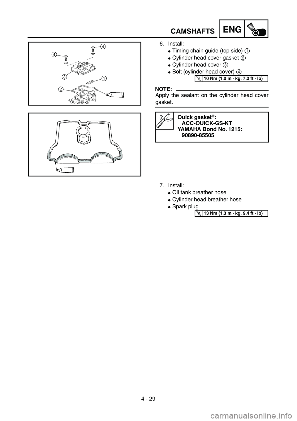 YAMAHA YZ250F 2004  Manuale duso (in Italian)  
4 - 29
ENG
 
6. Install: 
 
Timing chain guide (top side)  
1 
  
 
Cylinder head cover gasket  
2 
  
 
Cylinder head cover  
3 
  
 
Bolt (cylinder head cover) 4 
NOTE:
Apply the sealant on th