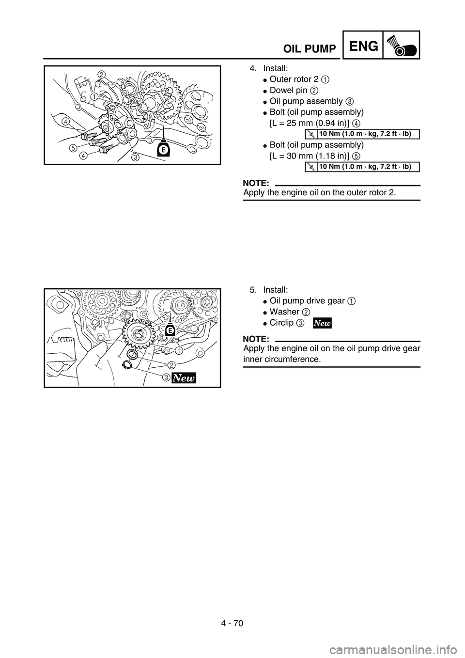 YAMAHA YZ250F 2004 Repair Manual 4 - 70
ENG
4. Install:
Outer rotor 2 1 
Dowel pin 2 
Oil pump assembly 3 
Bolt (oil pump assembly) 
[L = 25 mm (0.94 in)] 4 
Bolt (oil pump assembly) 
[L = 30 mm (1.18 in)] 5 
NOTE:
Apply the eng
