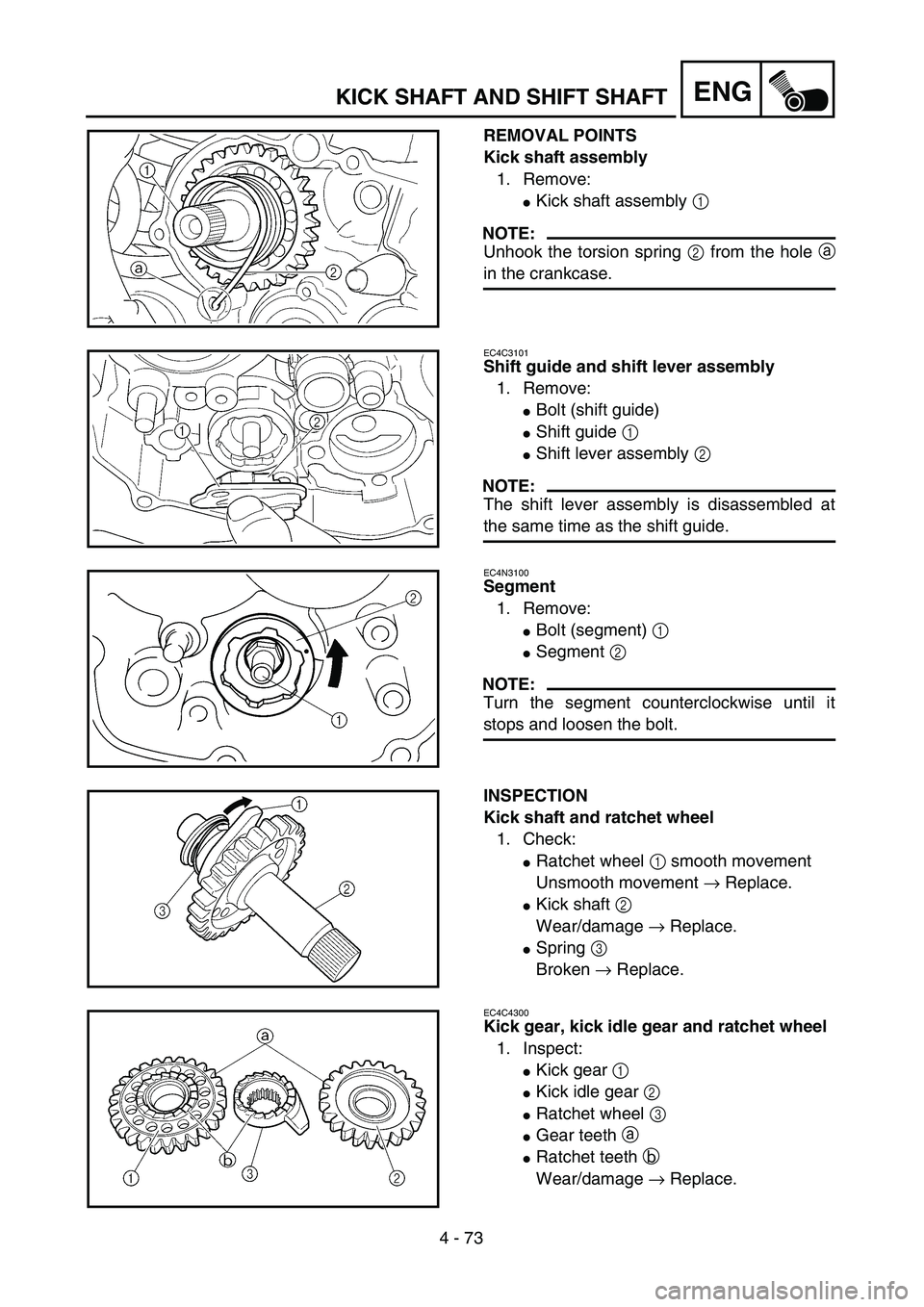 YAMAHA YZ250F 2004  Manuale duso (in Italian) 4 - 73
ENGKICK SHAFT AND SHIFT SHAFT
REMOVAL POINTS
Kick shaft assembly
1. Remove:
Kick shaft assembly 1 
NOTE:
Unhook the torsion spring 2 from the hole a
in the crankcase.
EC4C3101
Shift guide and 