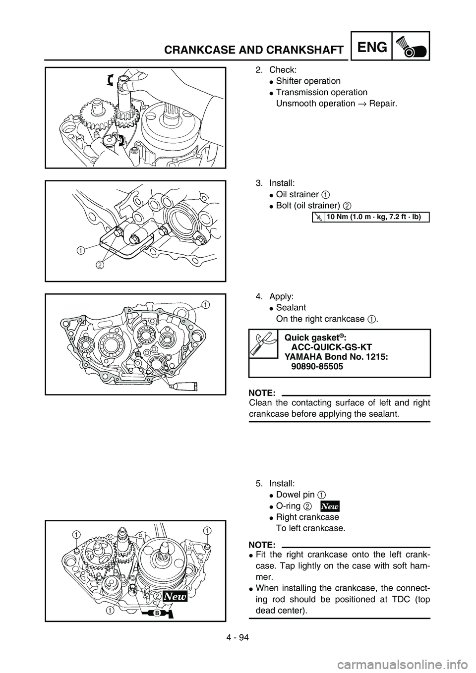 YAMAHA YZ250F 2004  Manuale duso (in Italian) 4 - 94
ENGCRANKCASE AND CRANKSHAFT
2. Check:
Shifter operation
Transmission operation
Unsmooth operation → Repair.
3. Install:
Oil strainer 1 
Bolt (oil strainer) 2 
T R..10 Nm (1.0 m · kg, 7.2