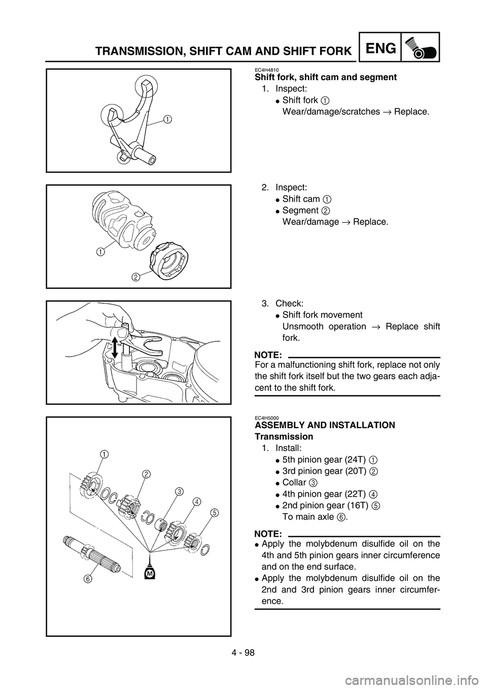 YAMAHA YZ250F 2004  Manuale duso (in Italian) 4 - 98
ENGTRANSMISSION, SHIFT CAM AND SHIFT FORK
EC4H4810
Shift fork, shift cam and segment
1. Inspect:
Shift fork 1 
Wear/damage/scratches → Replace.
2. Inspect:
Shift cam 1 
Segment 2 
Wear/dam