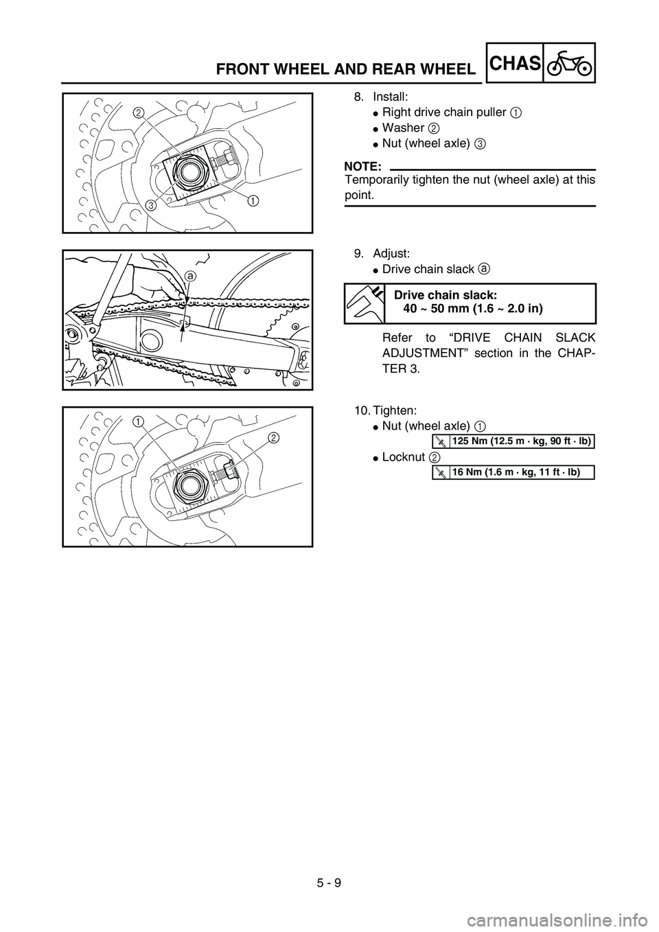 YAMAHA YZ250F 2004  Manuale duso (in Italian) 5 - 9
CHASFRONT WHEEL AND REAR WHEEL
8. Install:
Right drive chain puller 1 
Washer 2 
Nut (wheel axle) 3 
NOTE:
Temporarily tighten the nut (wheel axle) at this
point.
9. Adjust:
Drive chain slac