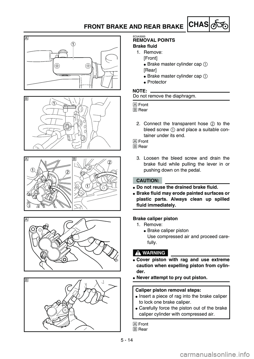 YAMAHA YZ250F 2004  Manuale duso (in Italian) 5 - 14
CHASFRONT BRAKE AND REAR BRAKE
EC5A3000
REMOVAL POINTS
Brake fluid
1. Remove:
[Front]
Brake master cylinder cap 1 
[Rear]
Brake master cylinder cap 1 
Protector
NOTE:
Do not remove the diaph