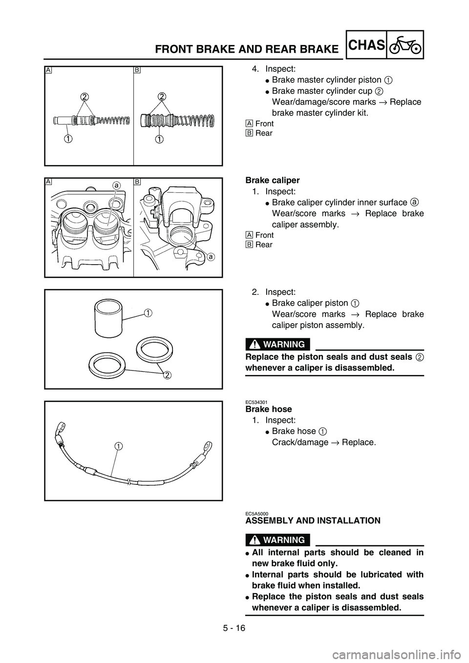 YAMAHA YZ250F 2004  Manuale duso (in Italian) 5 - 16
CHAS
4. Inspect:
Brake master cylinder piston 1 
Brake master cylinder cup 2 
Wear/damage/score marks → Replace 
brake master cylinder kit.
ÅFront
ıRear
Åı
Brake caliper
1. Inspect:
Br