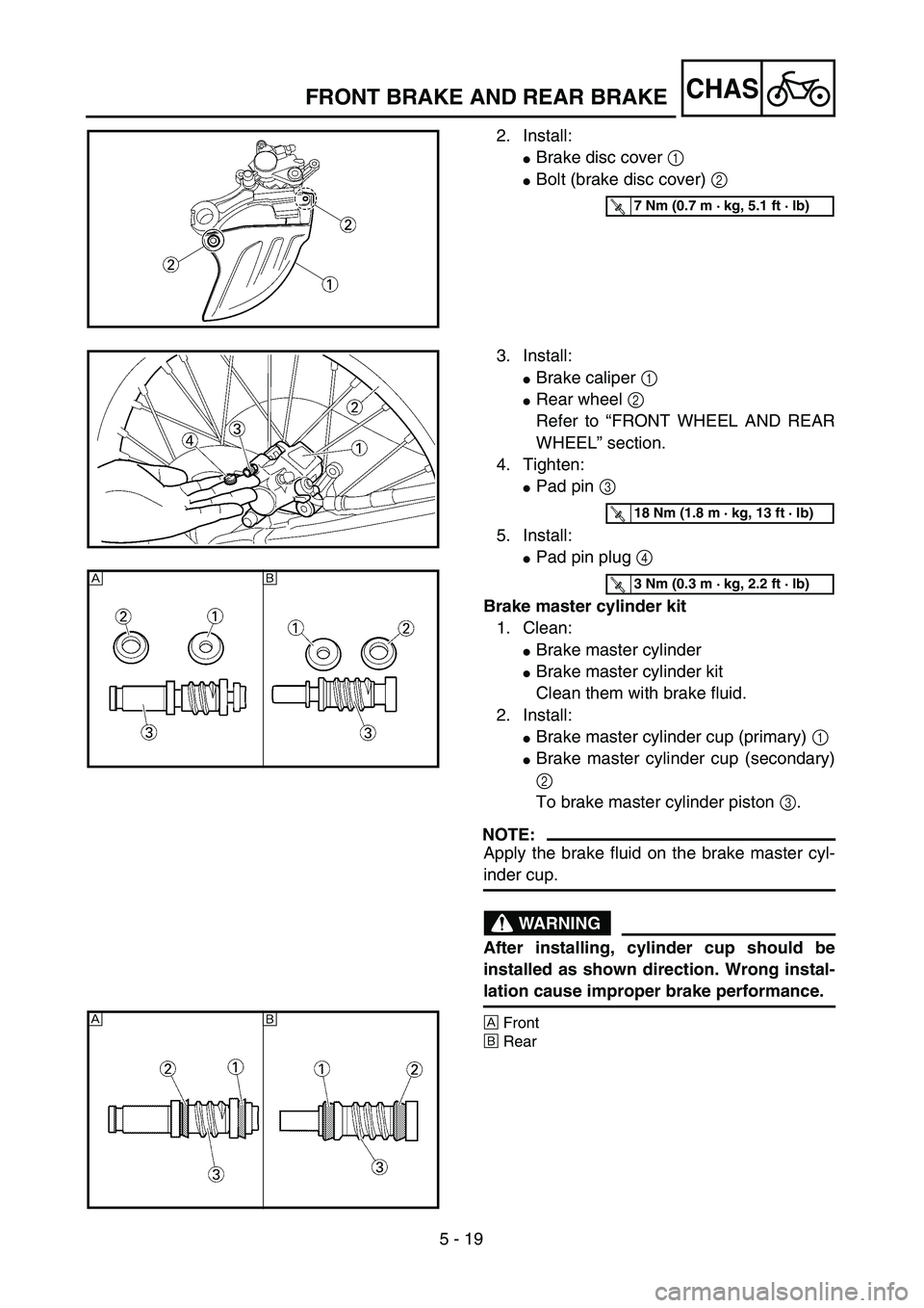 YAMAHA YZ250F 2004  Manuale duso (in Italian) 5 - 19
CHASFRONT BRAKE AND REAR BRAKE
2. Install:
Brake disc cover 1 
Bolt (brake disc cover) 2 
T R..7 Nm (0.7 m · kg, 5.1 ft · lb)
3. Install:
Brake caliper 1 
Rear wheel 2 
Refer to “FRONT 