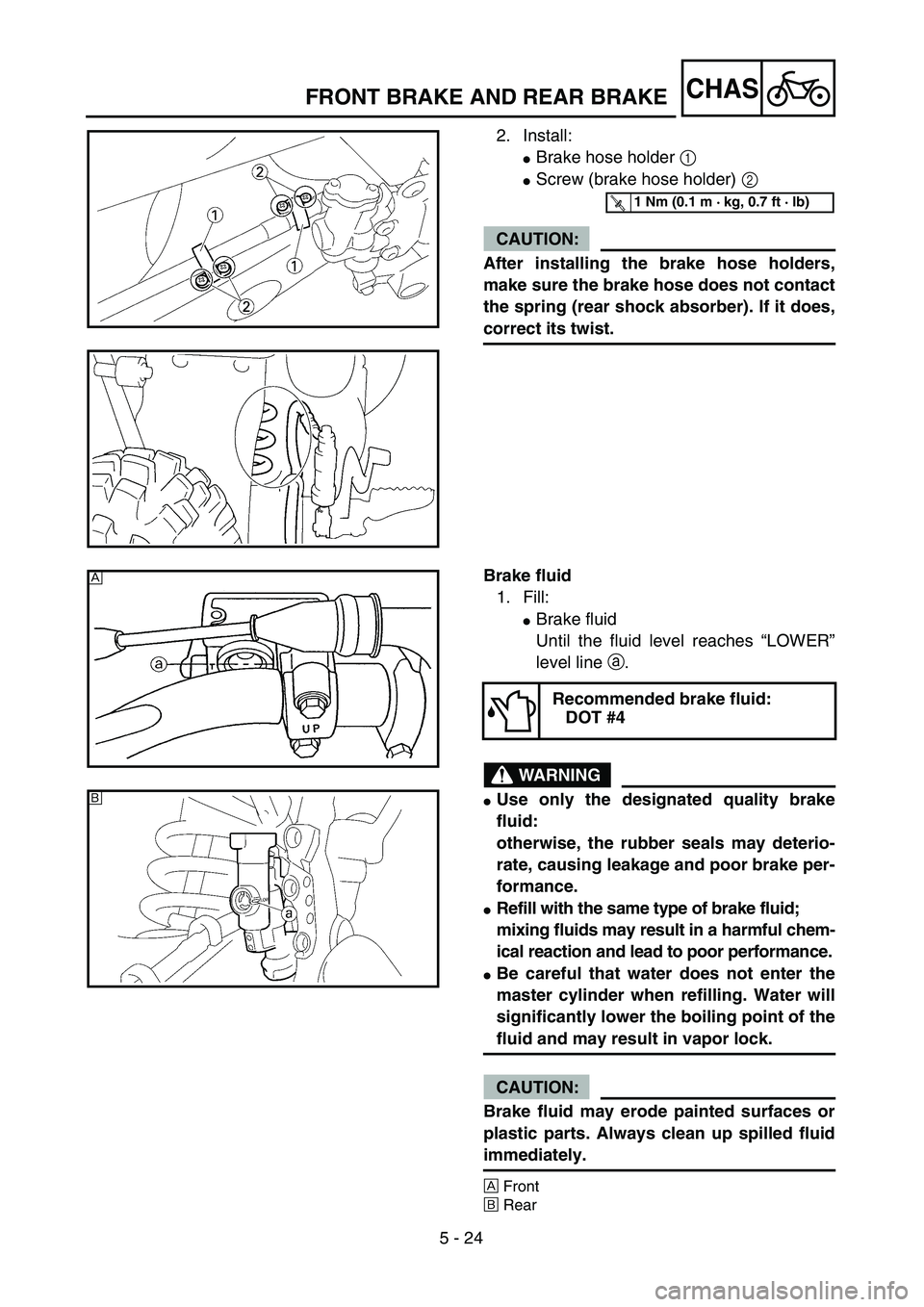 YAMAHA YZ250F 2004  Manuale duso (in Italian) 5 - 24
CHASFRONT BRAKE AND REAR BRAKE
2. Install:
Brake hose holder 1 
Screw (brake hose holder) 2 
CAUTION:
After installing the brake hose holders,
make sure the brake hose does not contact
the sp
