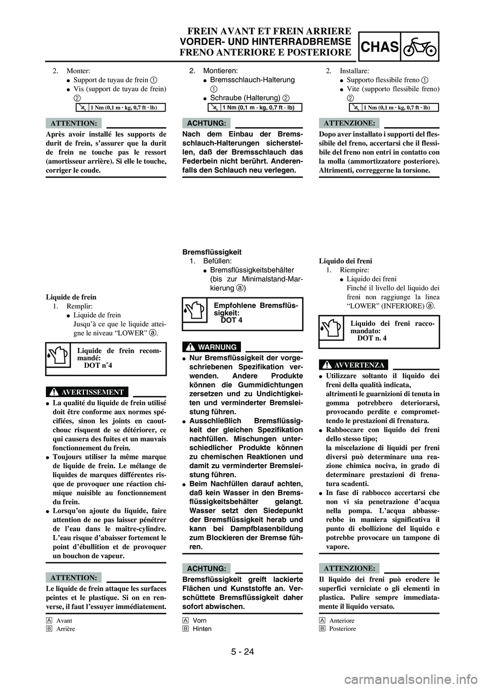 YAMAHA YZ250F 2004  Manuale duso (in Italian) 5 - 24
CHAS
FREIN AVANT ET FREIN ARRIERE
VORDER- UND HINTERRADBREMSE
FRENO ANTERIORE E POSTERIORE
2. Montieren:
Bremsschlauch-Halterung
1 
Schraube (Halterung) 2 
ACHTUNG:
Nach dem Einbau der Brems-